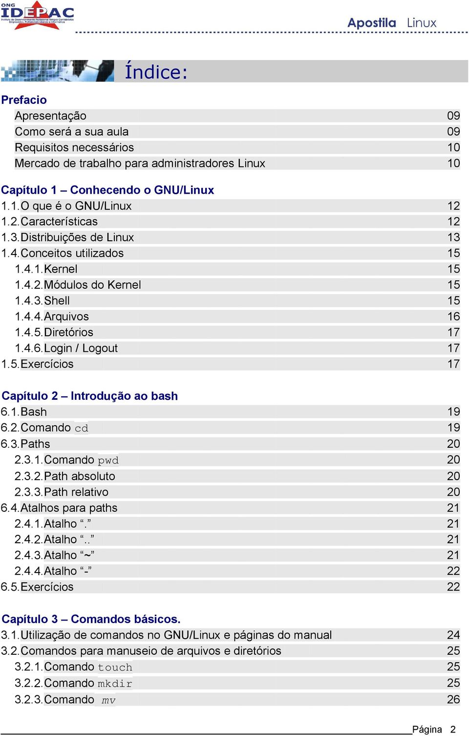 Diretórios 1.4.6.Login / Logout 1.5.Exercícios 12 12 13 15 15 15 15 16 17 17 17 Capítulo 2 Introdução ao bash 6.1.Bash 6.2.Comando cd 6.3.Paths 2.3.1.Comando pwd 2.3.2.Path absoluto 2.3.3.Path relativo 6.