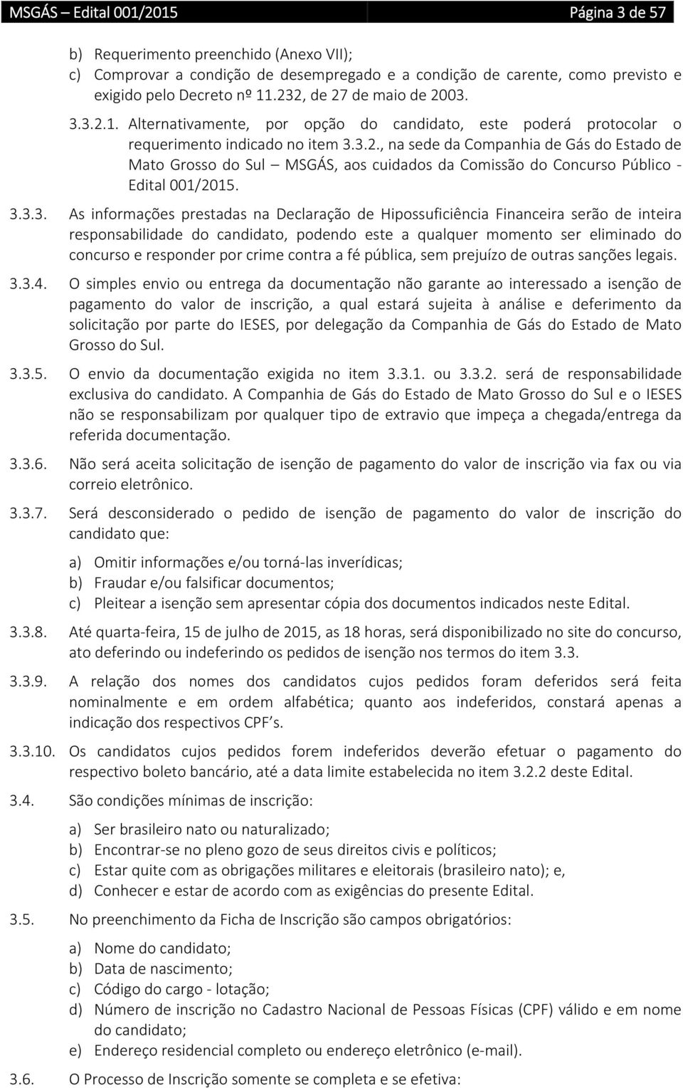 3.3.3. As informações prestadas na Declaração de Hipossuficiência Financeira serão de inteira responsabilidade do candidato, podendo este a qualquer momento ser eliminado do concurso e responder por