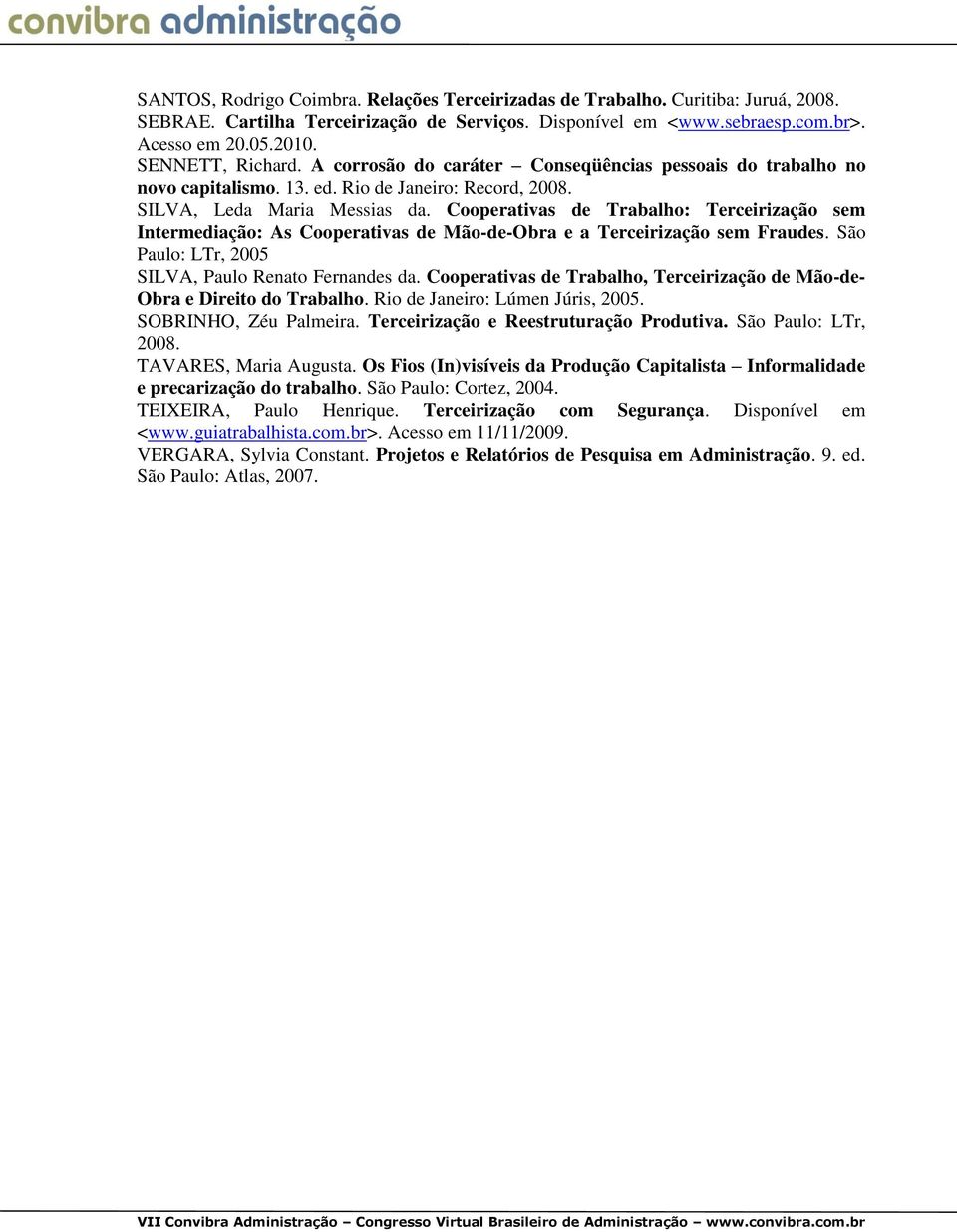 Cooperativas de Trabalho: Terceirização sem Intermediação: As Cooperativas de Mão-de-Obra e a Terceirização sem Fraudes. São Paulo: LTr, 2005 SILVA, Paulo Renato Fernandes da.