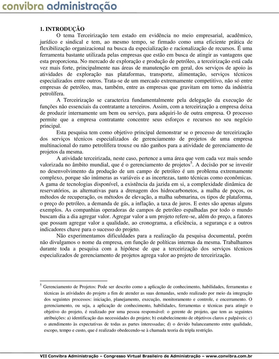 No mercado de exploração e produção de petróleo, a terceirização está cada vez mais forte, principalmente nas áreas de manutenção em geral, dos serviços de apoio às atividades de exploração nas