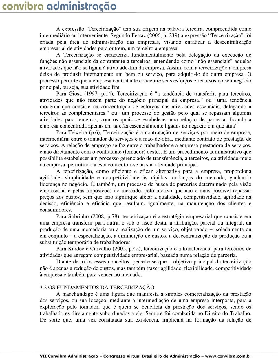 A Terceirização se caracteriza fundamentalmente pela delegação da execução de funções não essenciais da contratante a terceiros, entendendo como não essenciais aquelas atividades que não se ligam à