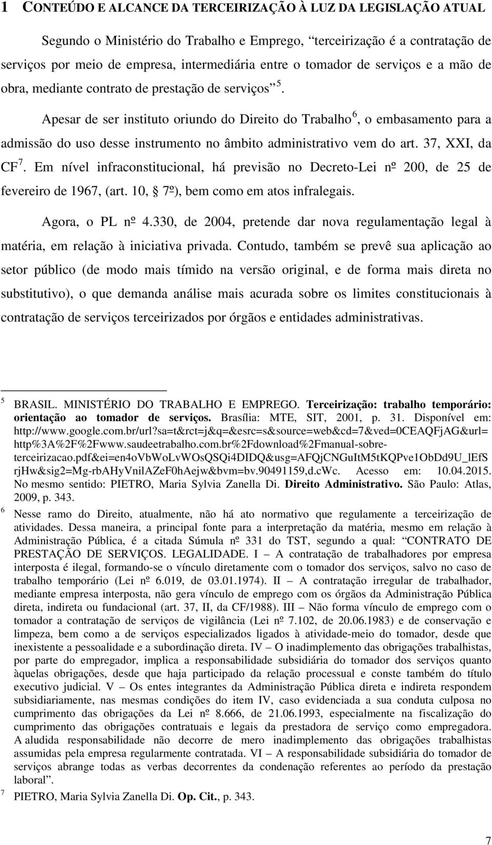 Apesar de ser instituto oriundo do Direito do Trabalho 6, o embasamento para a admissão do uso desse instrumento no âmbito administrativo vem do art. 37, XXI, da CF 7.