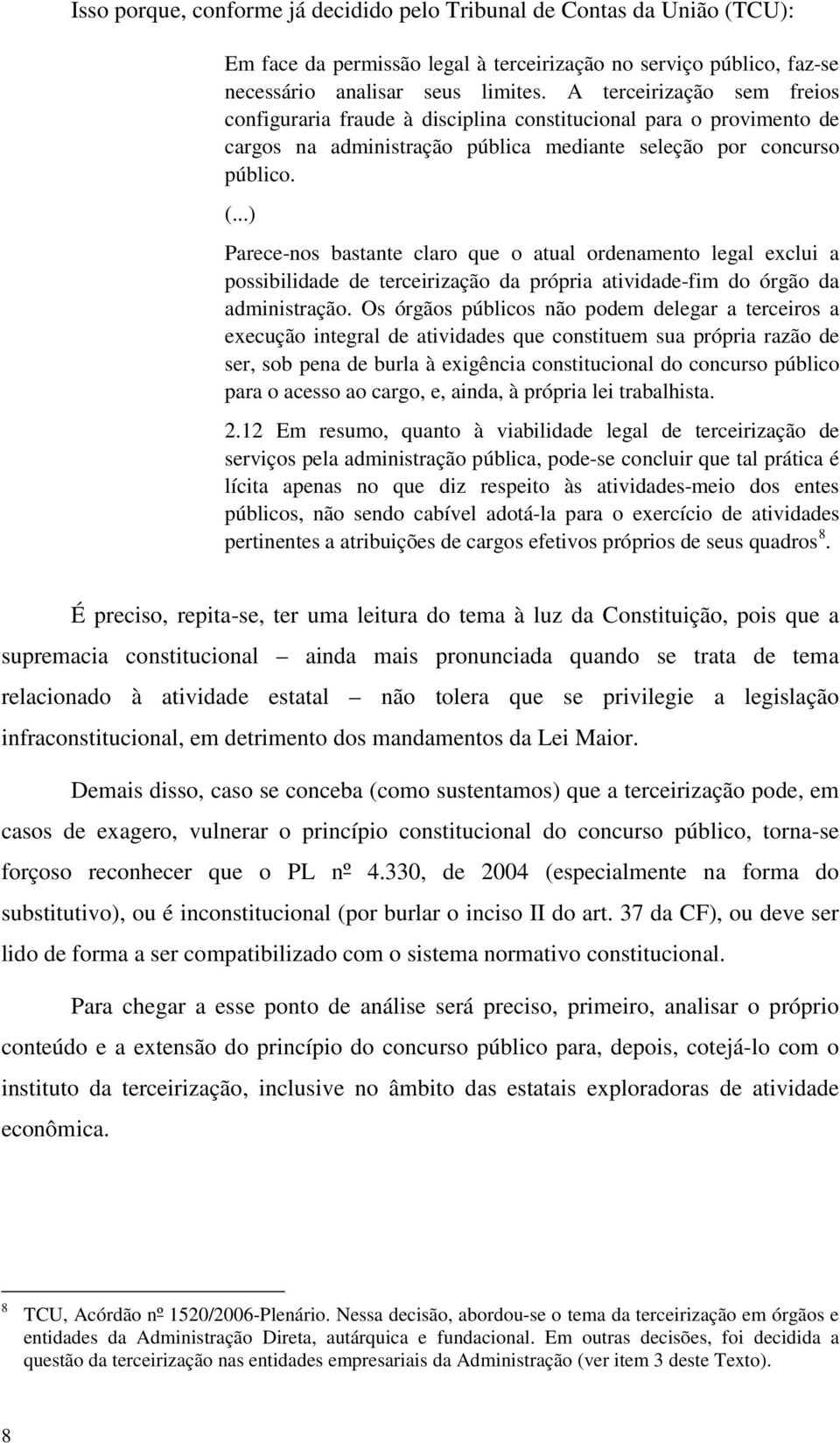 ..) Parece-nos bastante claro que o atual ordenamento legal exclui a possibilidade de terceirização da própria atividade-fim do órgão da administração.