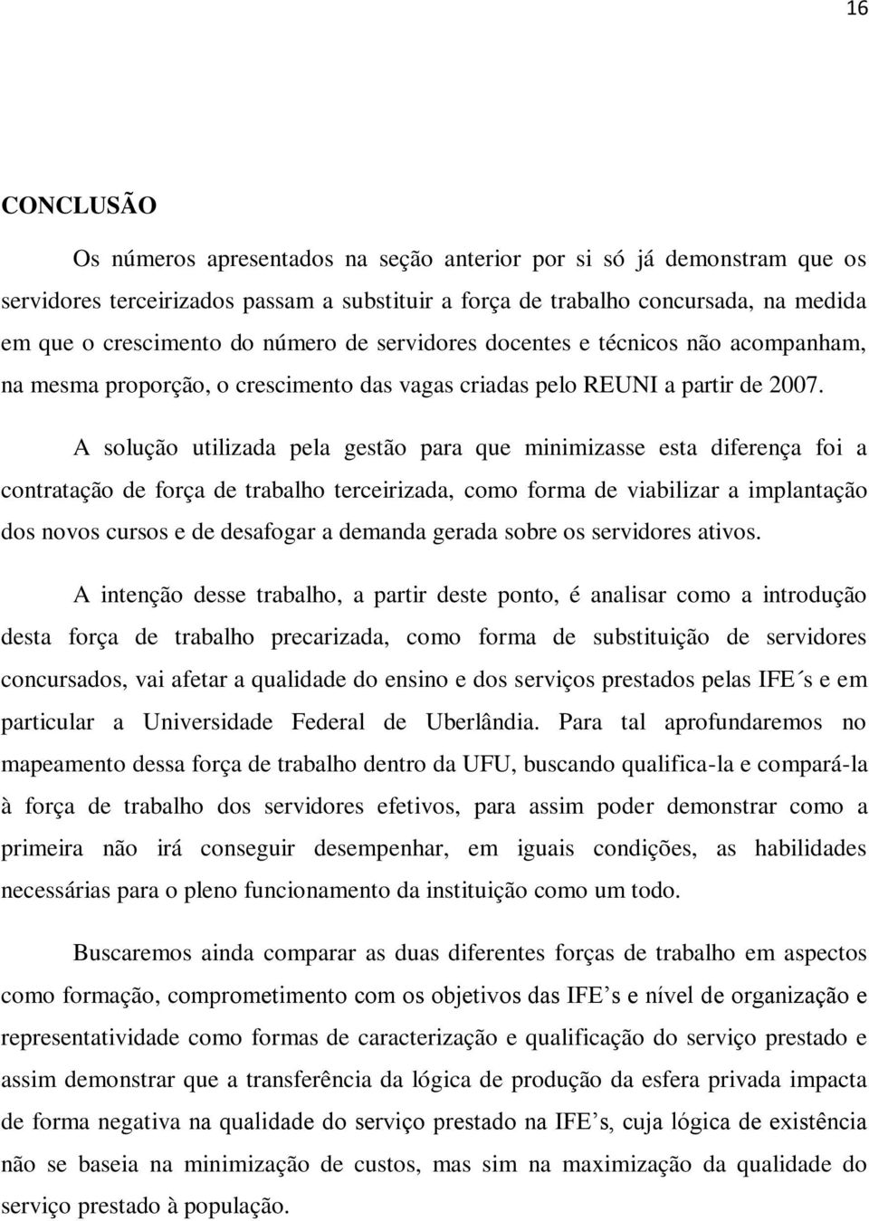 A solução utilizada pela gestão para que minimizasse esta diferença foi a contratação de força de trabalho terceirizada, como forma de viabilizar a implantação dos novos cursos e de desafogar a