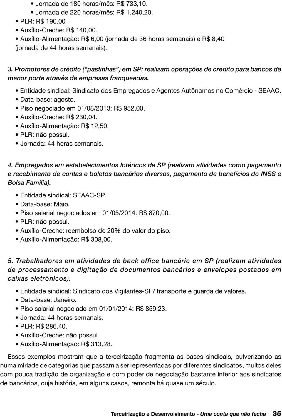 Entidade sindical: Sindicato dos Empregados e Agentes Autônomos no Comércio - SEAAC. Data-base: agosto. Piso negociado em 01/08/2013: R$ 952,00. Auxílio-Creche: R$ 230,04.