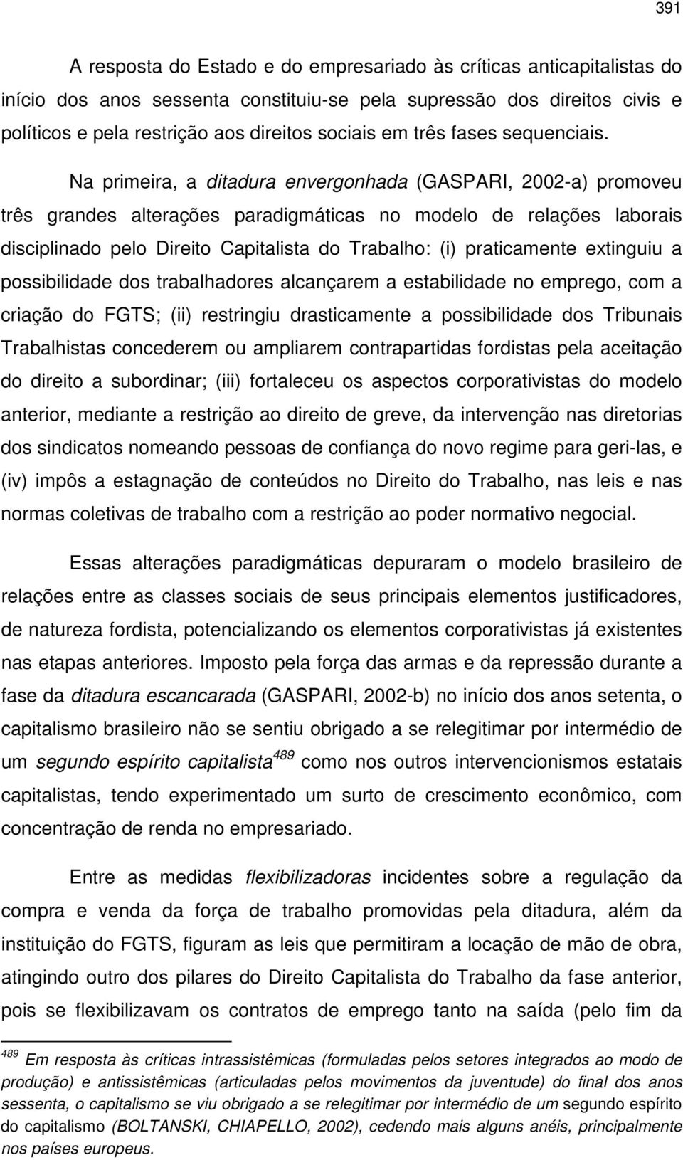 Na primeira, a ditadura envergonhada (GASPARI, 2002-a) promoveu três grandes alterações paradigmáticas no modelo de relações laborais disciplinado pelo Direito Capitalista do Trabalho: (i)