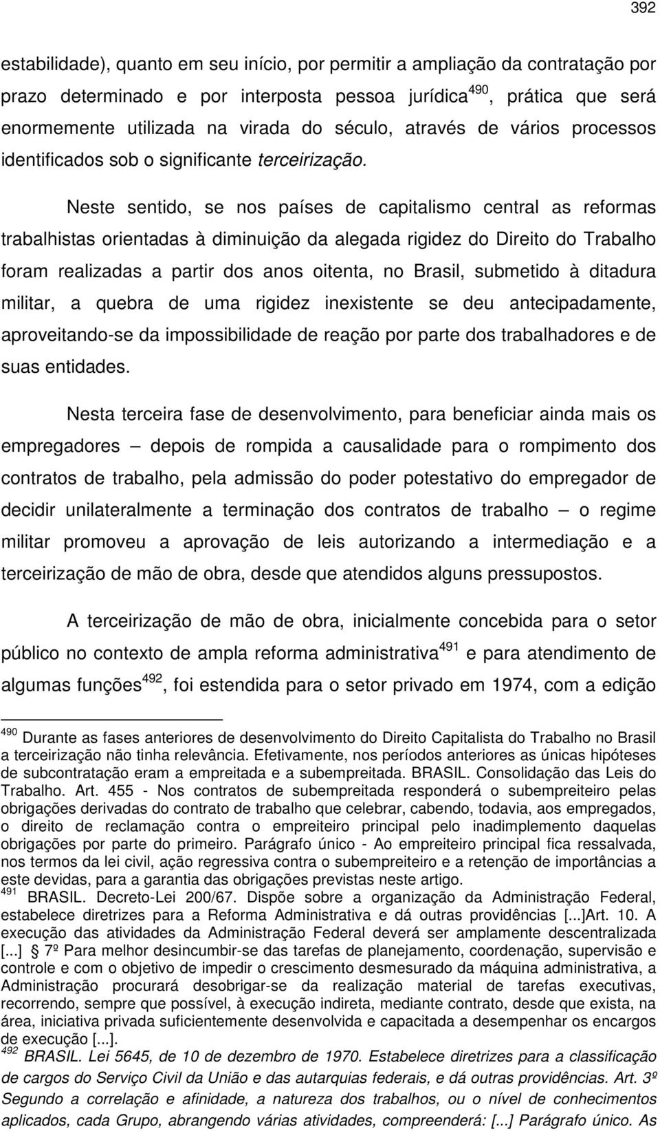 Neste sentido, se nos países de capitalismo central as reformas trabalhistas orientadas à diminuição da alegada rigidez do Direito do Trabalho foram realizadas a partir dos anos oitenta, no Brasil,