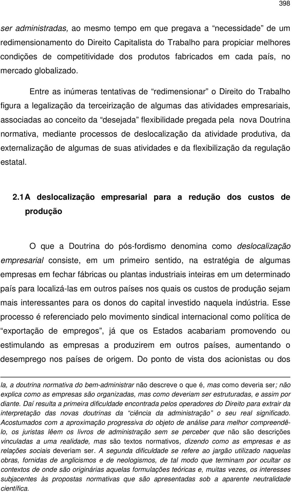 Entre as inúmeras tentativas de redimensionar o Direito do Trabalho figura a legalização da terceirização de algumas das atividades empresariais, associadas ao conceito da desejada flexibilidade