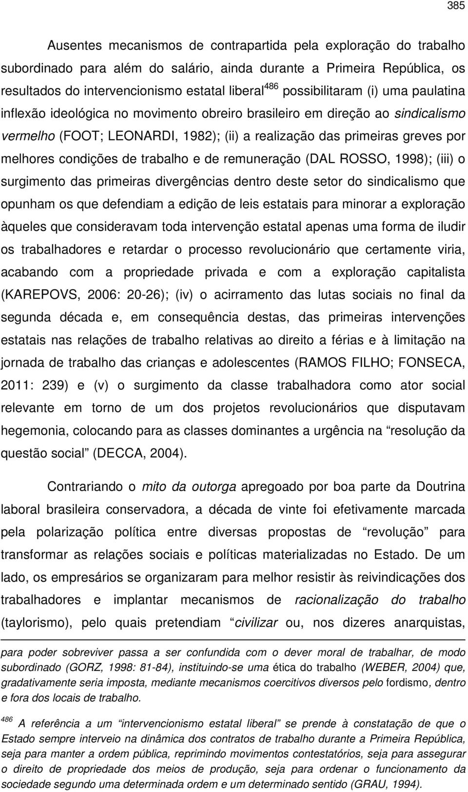 condições de trabalho e de remuneração (DAL ROSSO, 1998); (iii) o surgimento das primeiras divergências dentro deste setor do sindicalismo que opunham os que defendiam a edição de leis estatais para