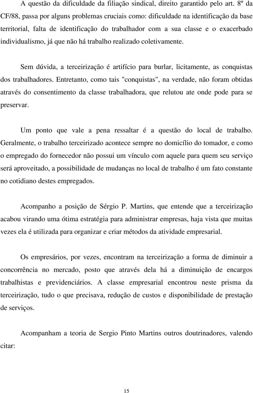 não há trabalho realizado coletivamente. Sem dúvida, a terceirização é artifício para burlar, licitamente, as conquistas dos trabalhadores.