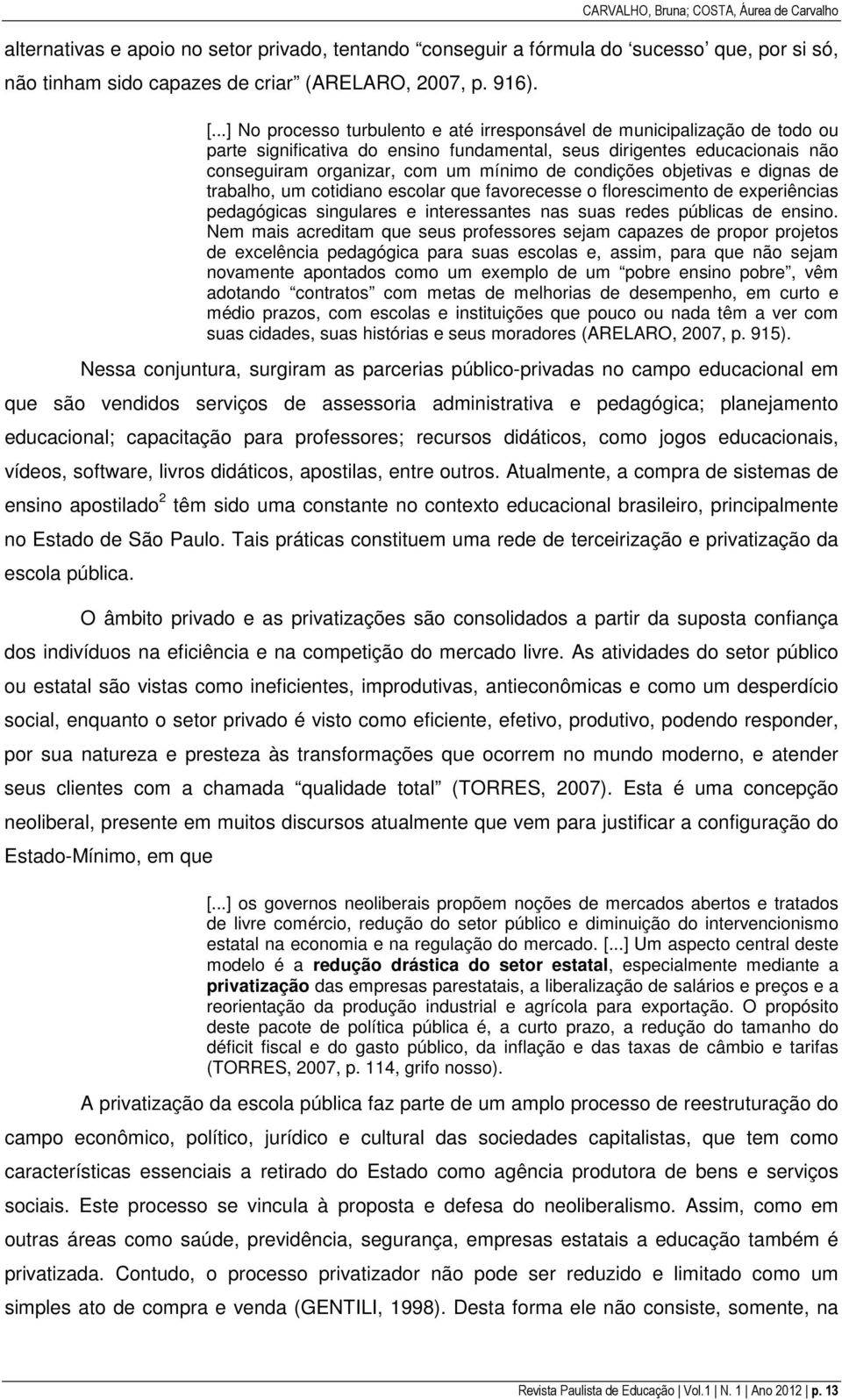 condições objetivas e dignas de trabalho, um cotidiano escolar que favorecesse o florescimento de experiências pedagógicas singulares e interessantes nas suas redes públicas de ensino.