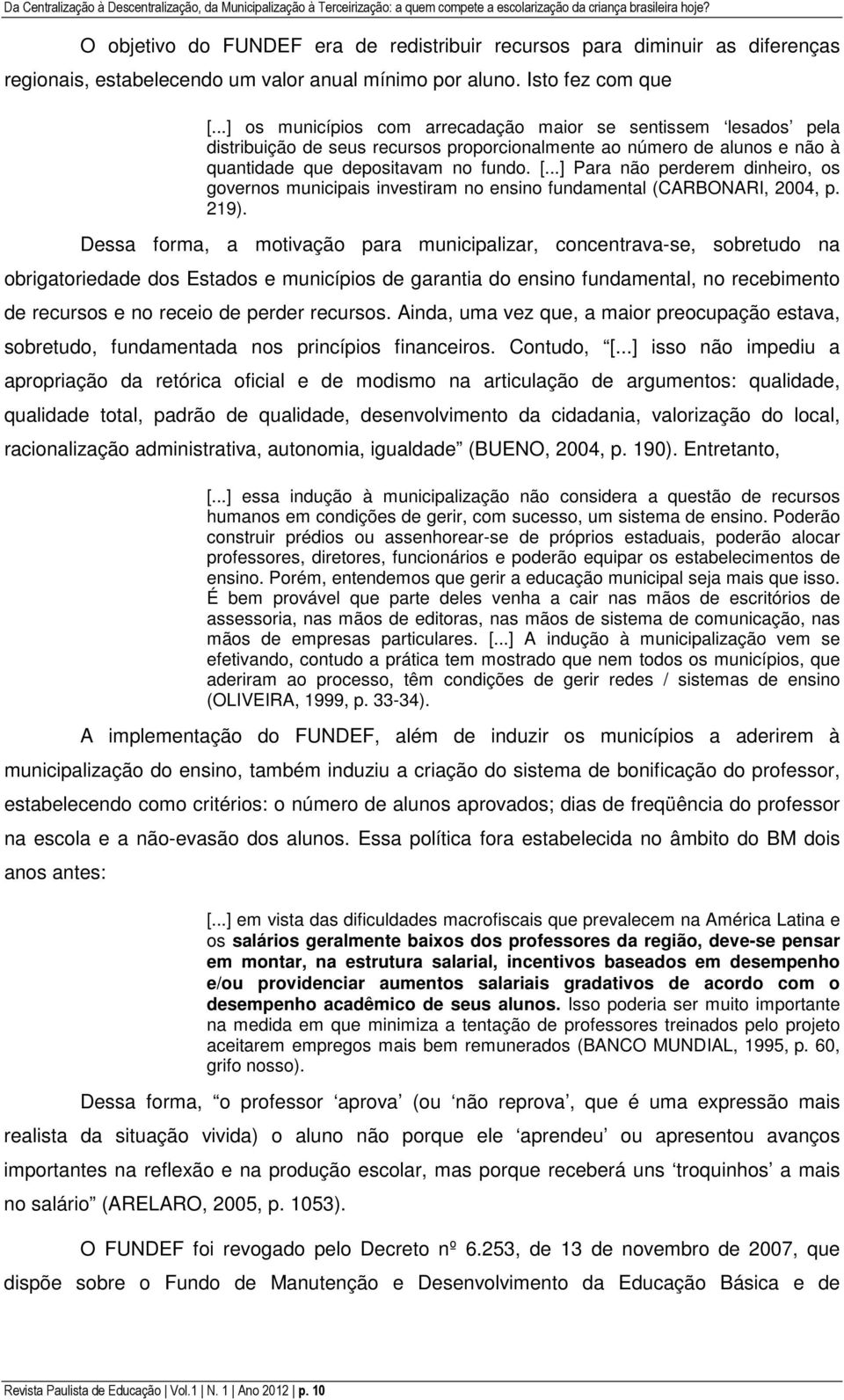 ..] os municípios com arrecadação maior se sentissem lesados pela distribuição de seus recursos proporcionalmente ao número de alunos e não à quantidade que depositavam no fundo. [.