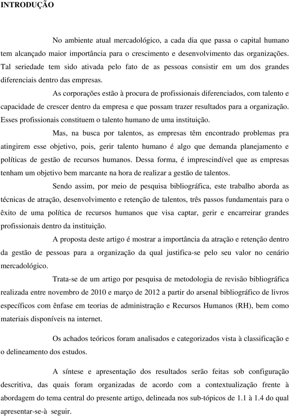 As corporações estão à procura de profissionais diferenciados, com talento e capacidade de crescer dentro da empresa e que possam trazer resultados para a organização.