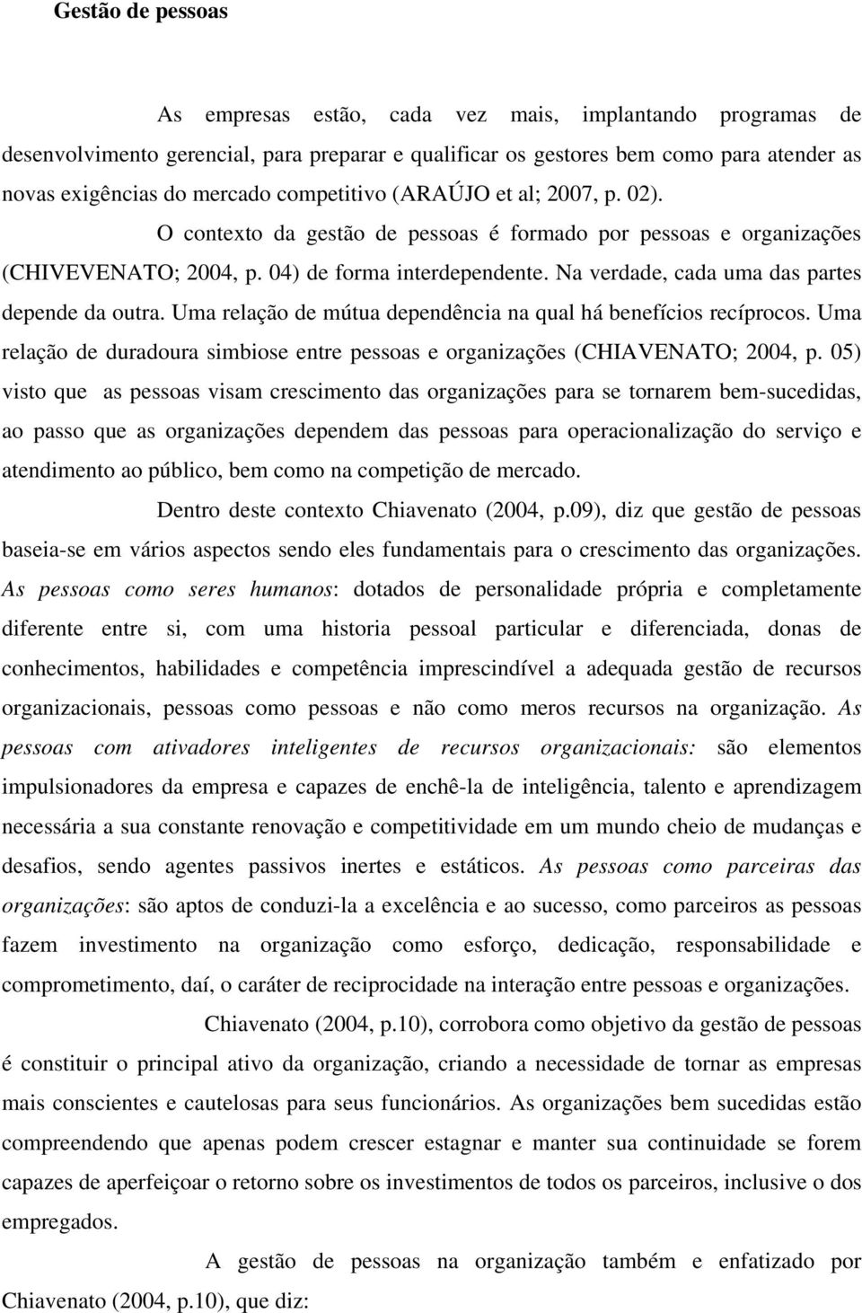 Na verdade, cada uma das partes depende da outra. Uma relação de mútua dependência na qual há benefícios recíprocos.