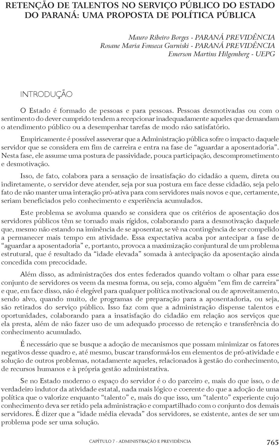 Pessoas desmotivadas ou com o sentimento do dever cumprido tendem a recepcionar inadequadamente aqueles que demandam o atendimento público ou a desempenhar tarefas de modo não satisfatório.