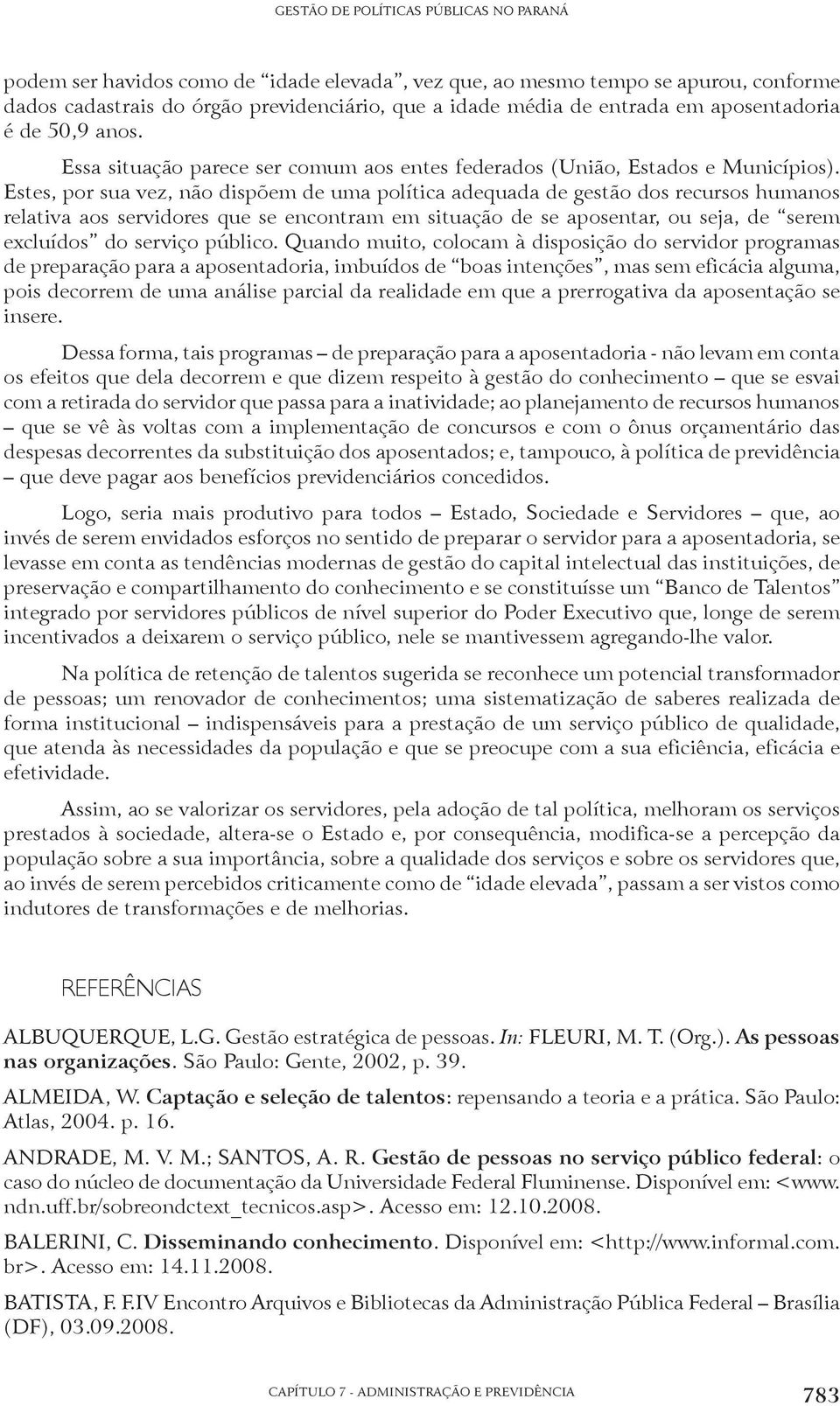 Estes, por sua vez, não dispõem de uma política adequada de gestão dos recursos humanos relativa aos servidores que se encontram em situação de se aposentar, ou seja, de serem excluídos do serviço