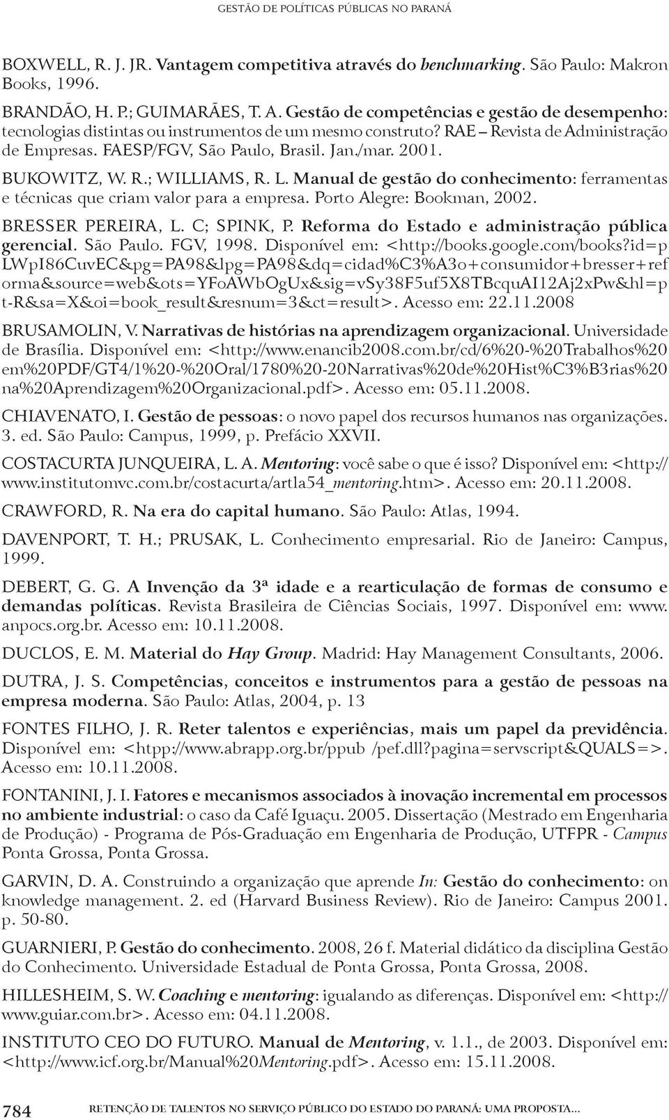 BUKOWITZ, W. R.; WILLIAMS, R. L. Manual de gestão do conhecimento: ferramentas e técnicas que criam valor para a empresa. Porto Alegre: Bookman, 2002. BRESSER PEREIRA, L. C; SPINK, P.