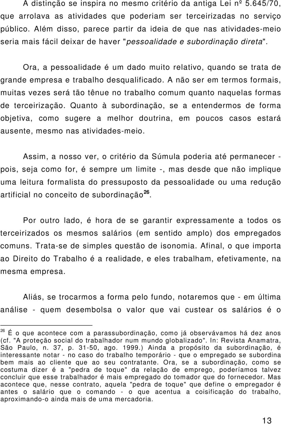 Ora, a pessoalidade é um dado muito relativo, quando se trata de grande empresa e trabalho desqualificado.