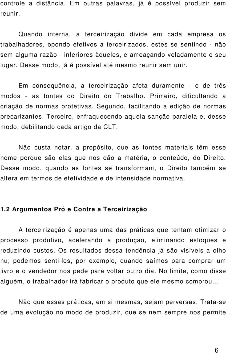 lugar. Desse modo, já é possível até mesmo reunir sem unir. Em consequência, a terceirização afeta duramente - e de três modos - as fontes do Direito do Trabalho.