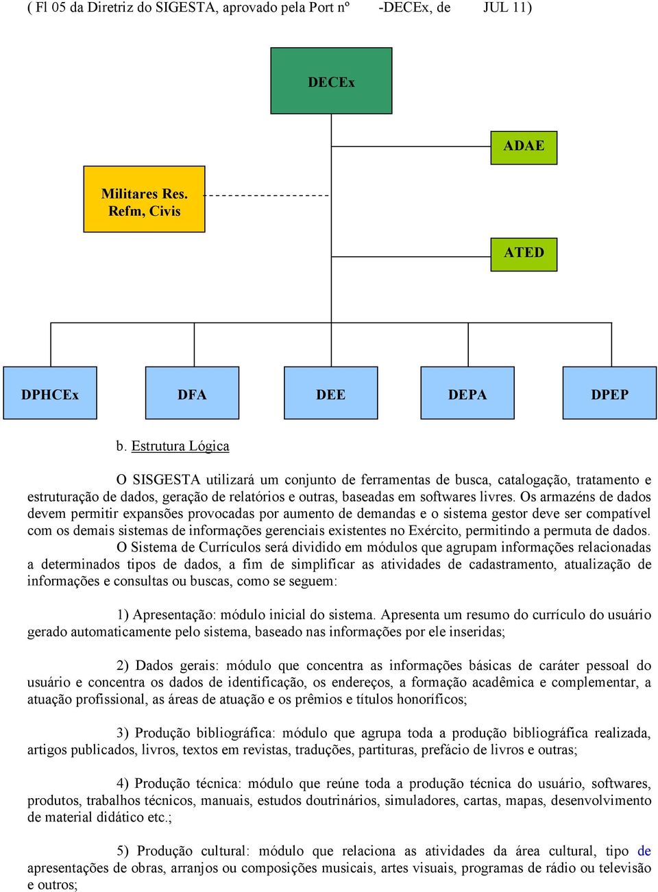 Os armazéns de dados devem permitir expansões provocadas por aumento de demandas e o sistema gestor deve ser compatível com os demais sistemas de informações gerenciais existentes no Exército,