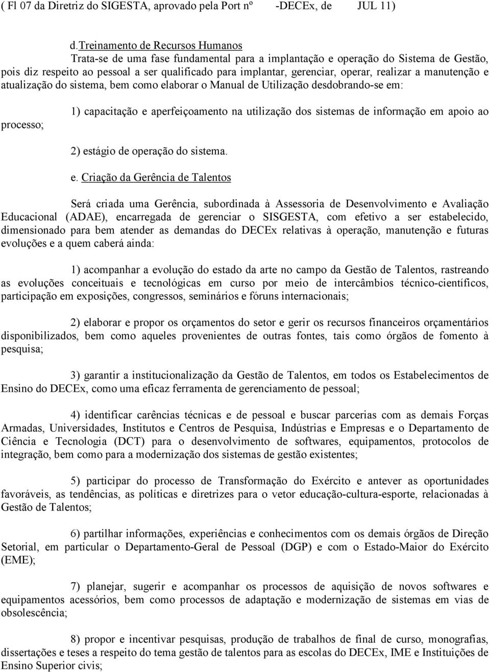 realizar a manutenção e atualização do sistema, bem como elaborar o Manual de Utilização desdobrando-se em: processo; 1) capacitação e aperfeiçoamento na utilização dos sistemas de informação em