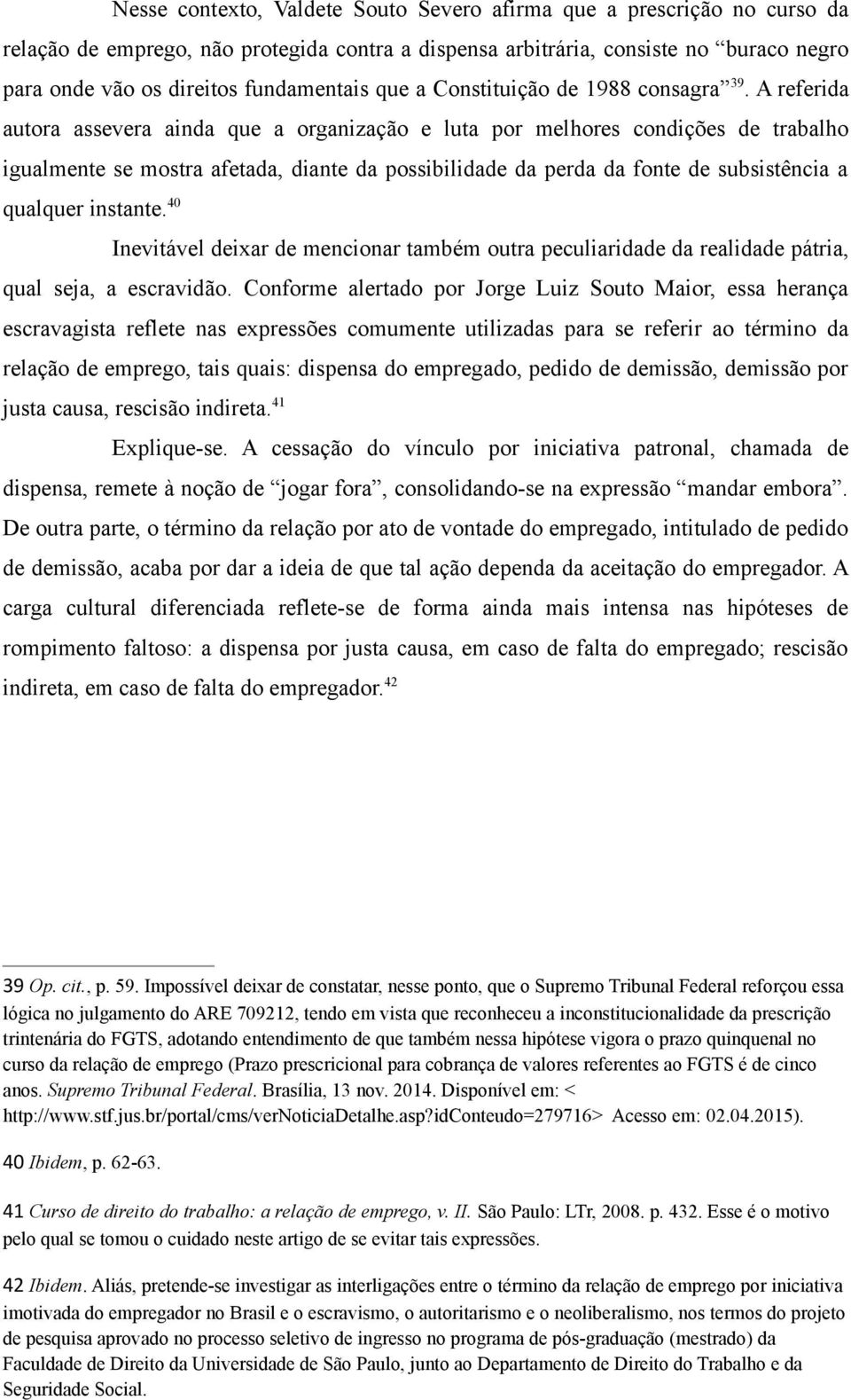 A referida autora assevera ainda que a organização e luta por melhores condições de trabalho igualmente se mostra afetada, diante da possibilidade da perda da fonte de subsistência a qualquer