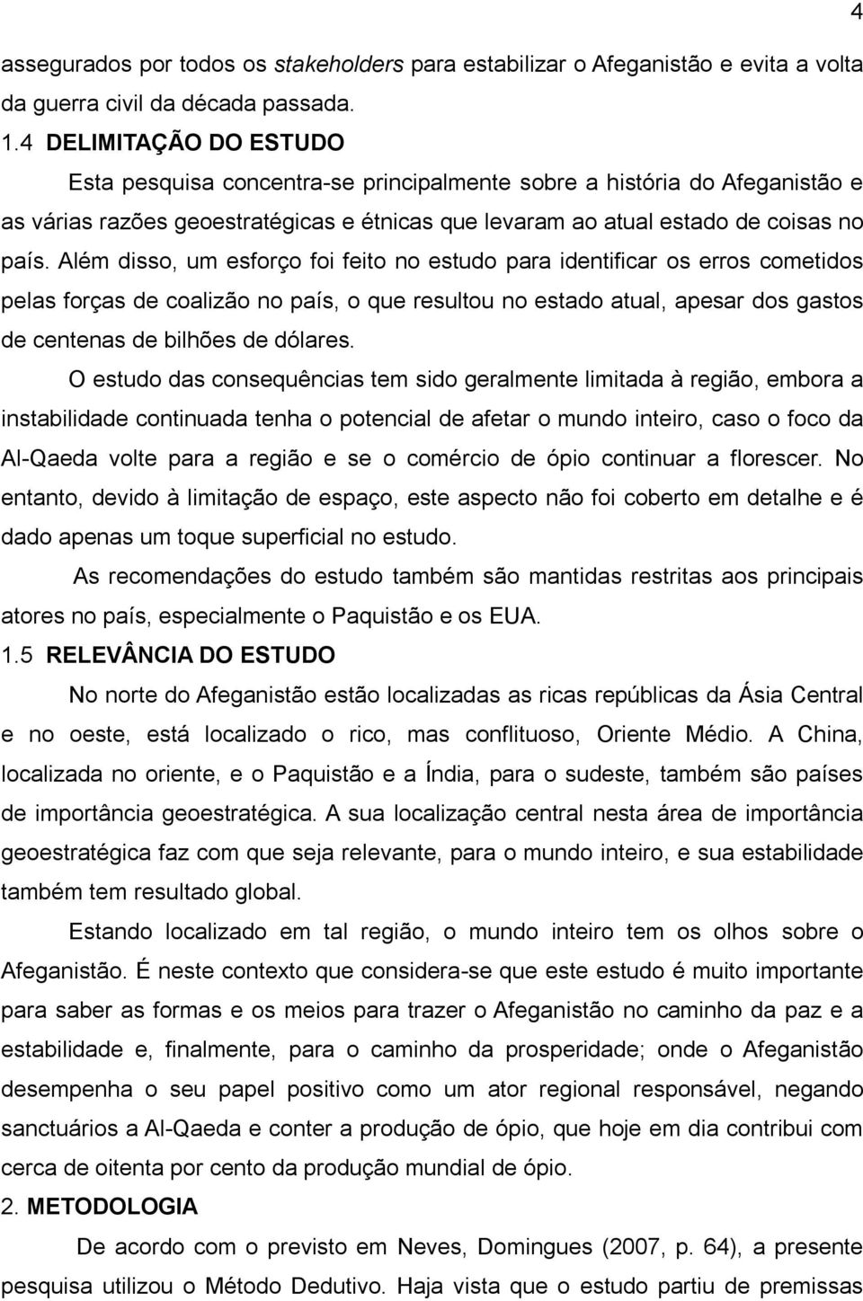 Além disso, um esforço foi feito no estudo para identificar os erros cometidos pelas forças de coalizão no país, o que resultou no estado atual, apesar dos gastos de centenas de bilhões de dólares.