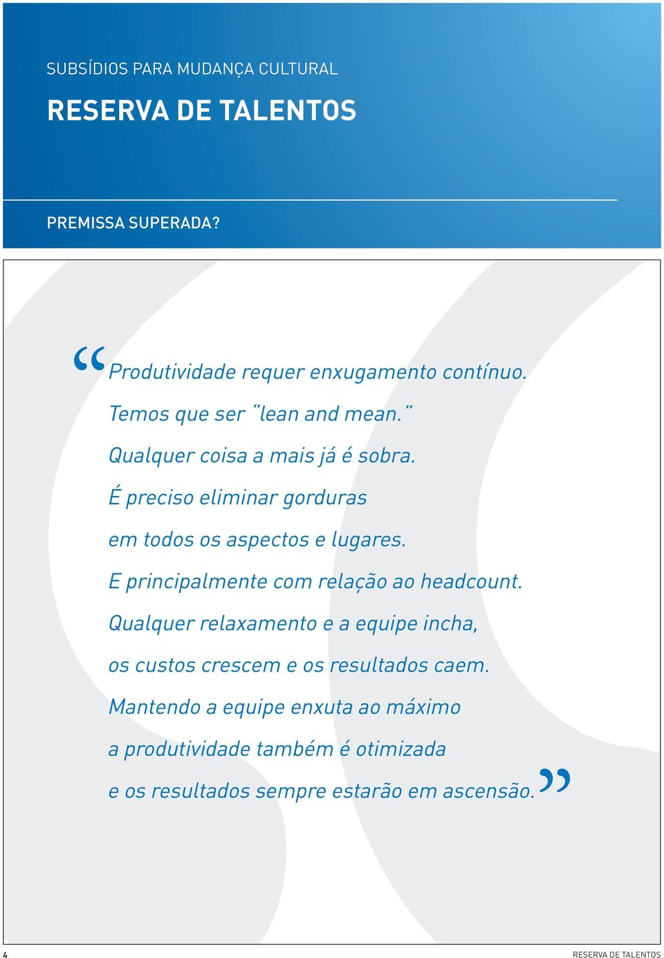 E principalmente com relação ao headcount. Qualquer relaxamento e a equipe incha, os custos crescem e os resultados caem.