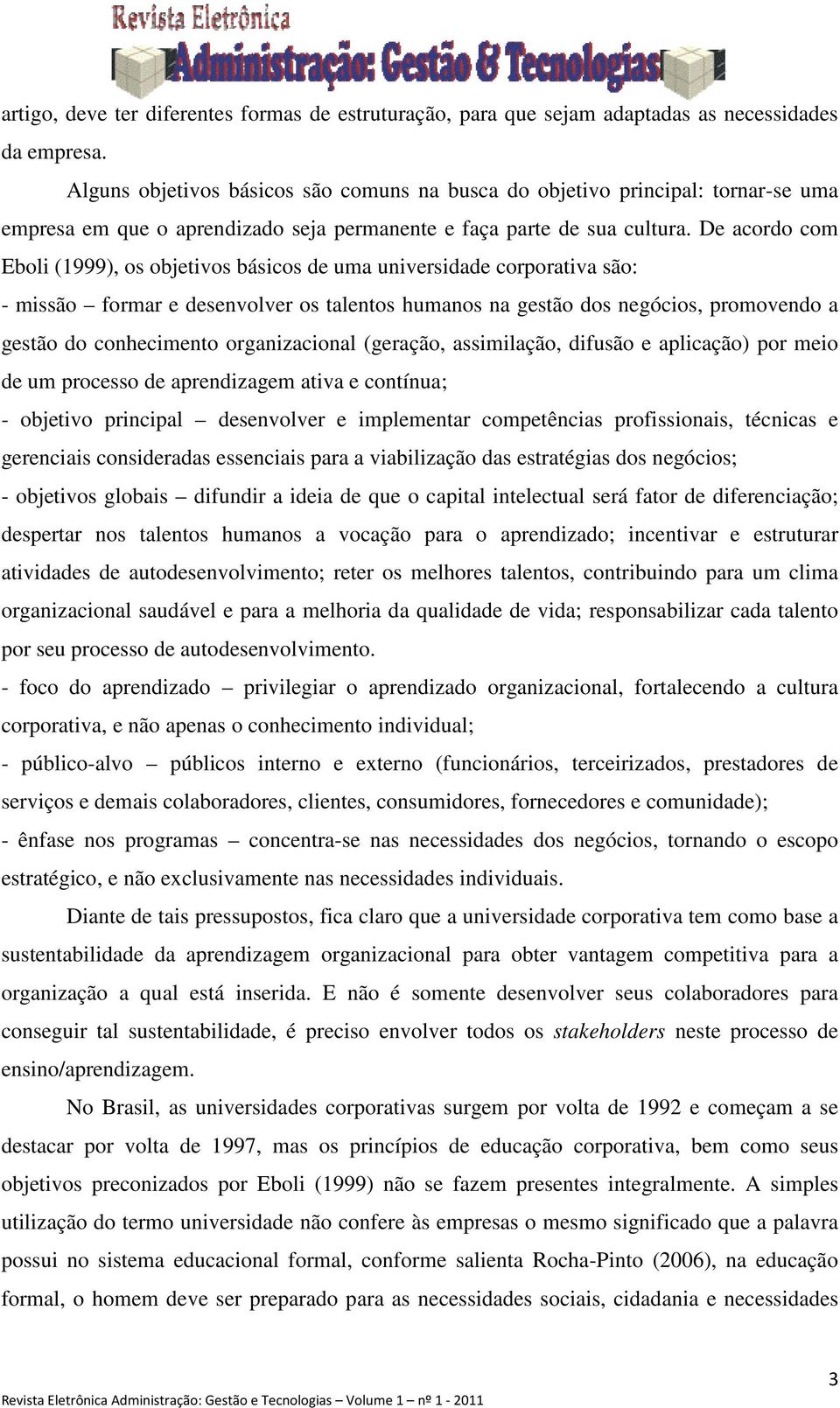 De acordo com Eboli (1999), os objetivos básicos de uma universidade corporativa são: - missão formar e desenvolver os talentos humanos na gestão dos negócios, promovendo a gestão do conhecimento