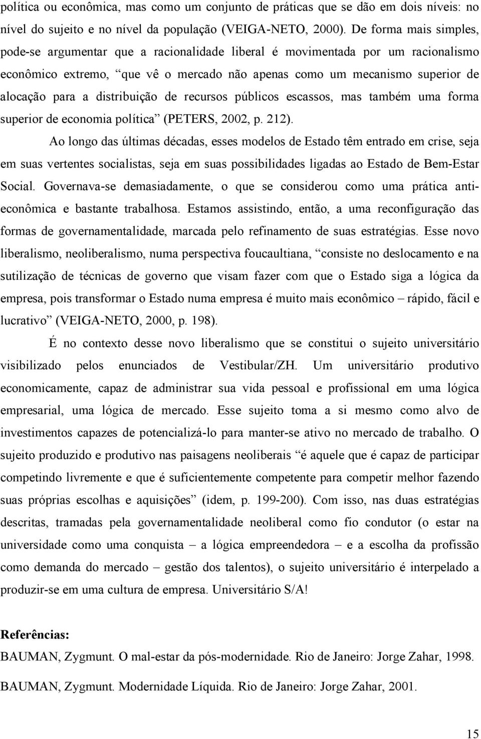 distribuição de recursos públicos escassos, mas também uma forma superior de economia política (PETERS, 2002, p. 212).