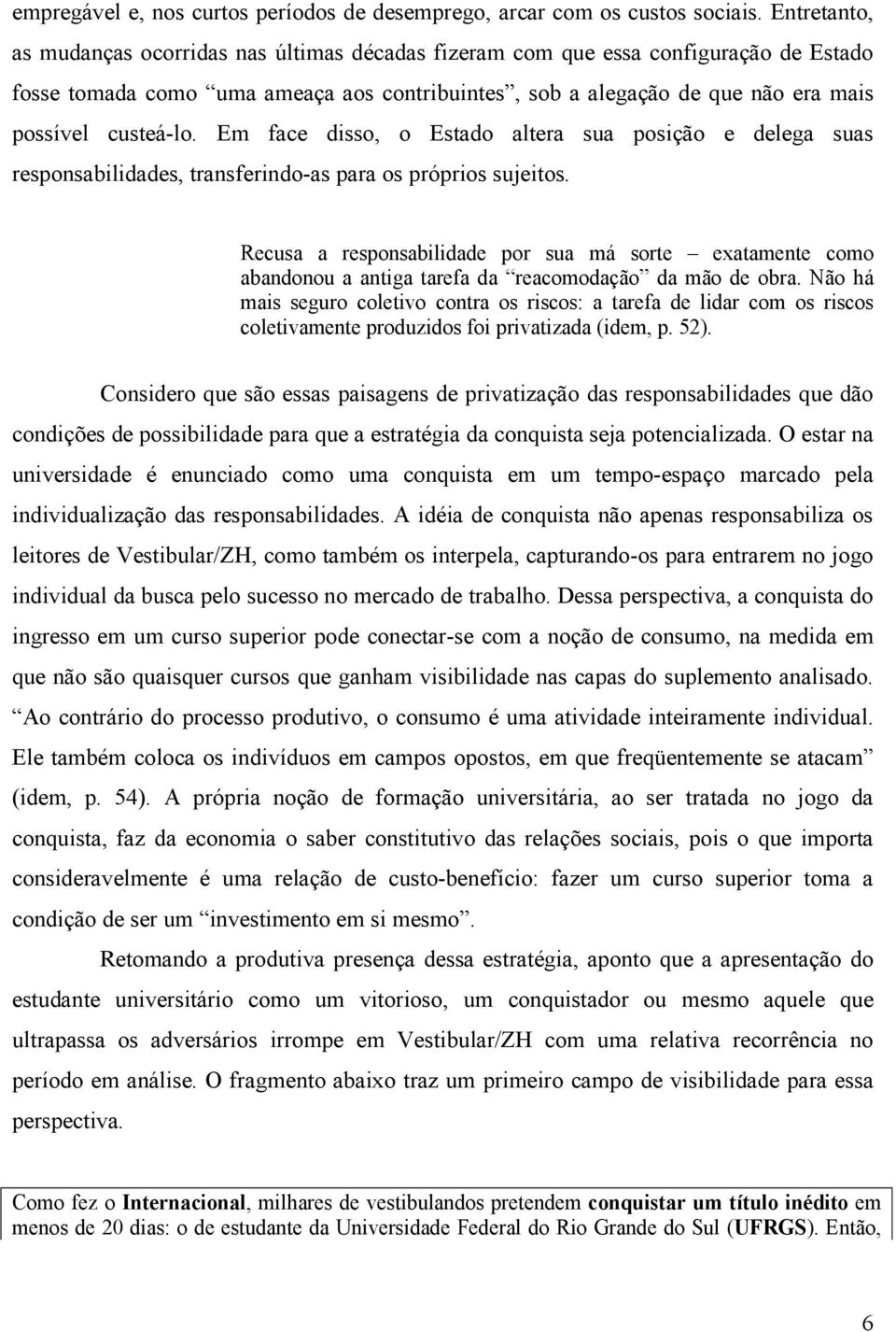 Em face disso, o Estado altera sua posição e delega suas responsabilidades, transferindo-as para os próprios sujeitos.