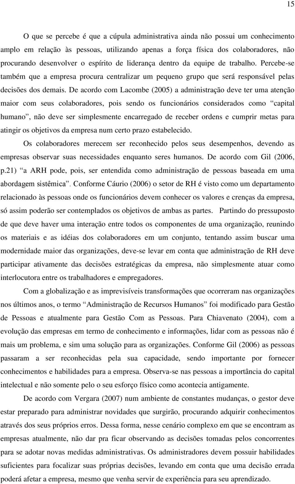 De acordo com Lacombe (2005) a administração deve ter uma atenção maior com seus colaboradores, pois sendo os funcionários considerados como capital humano, não deve ser simplesmente encarregado de