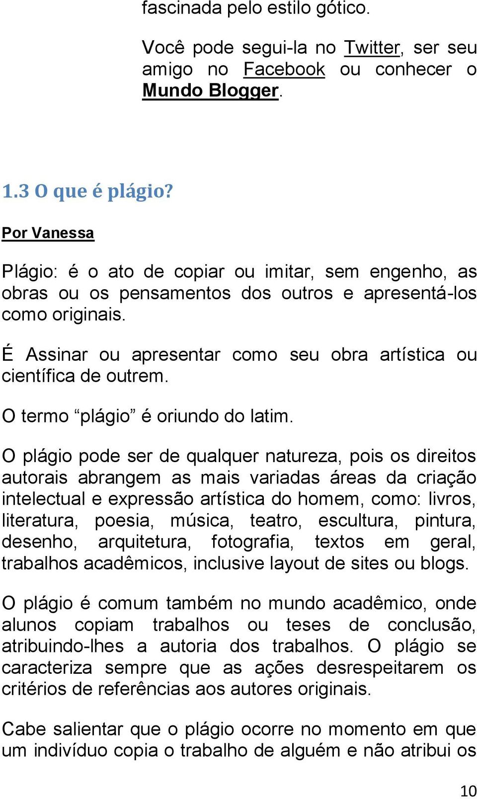 É Assinar ou apresentar como seu obra artística ou científica de outrem. O termo plágio é oriundo do latim.