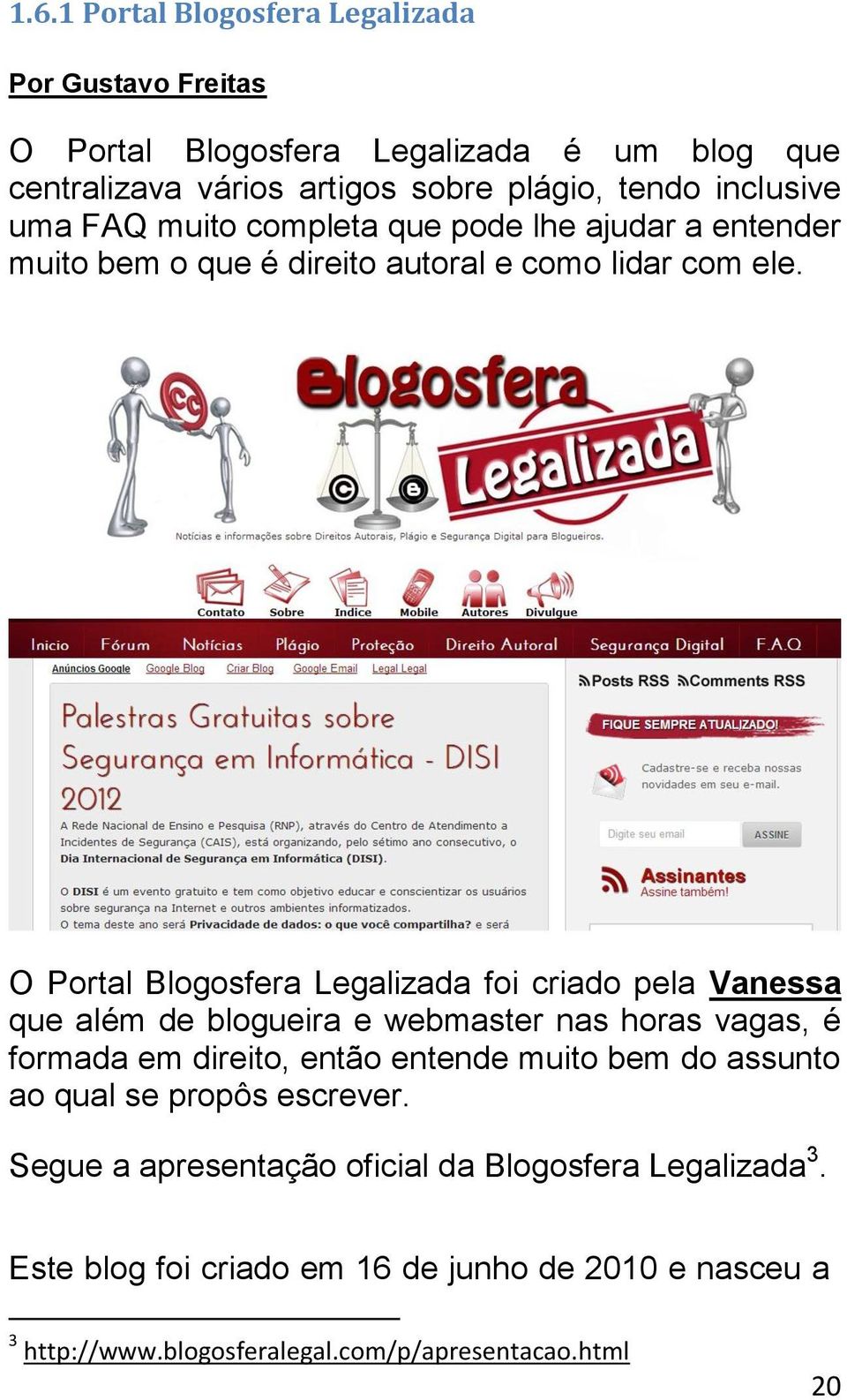 O Portal Blogosfera Legalizada foi criado pela Vanessa que além de blogueira e webmaster nas horas vagas, é formada em direito, então entende muito bem do