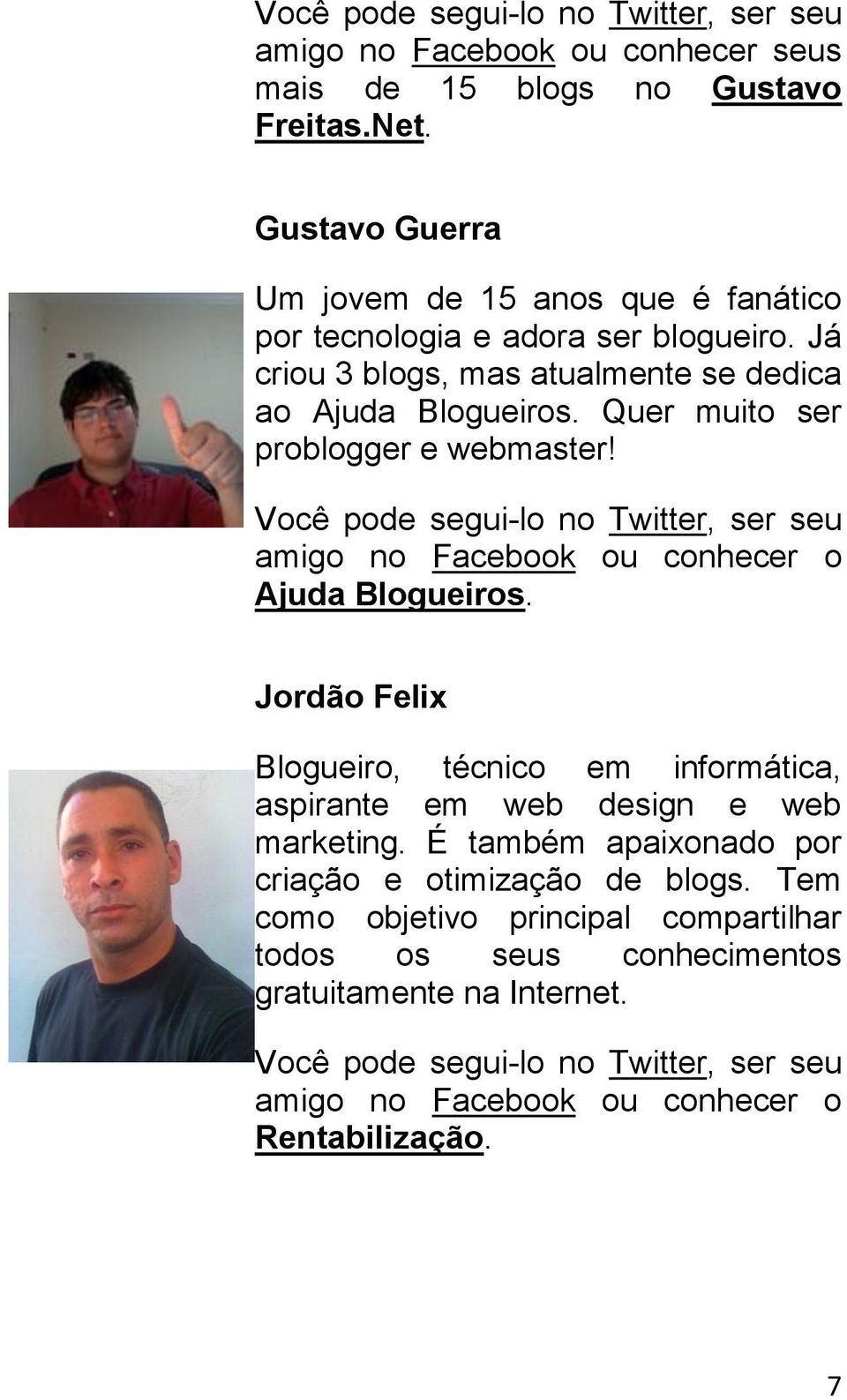 Quer muito ser problogger e webmaster! Você pode segui-lo no Twitter, ser seu amigo no Facebook ou conhecer o Ajuda Blogueiros.