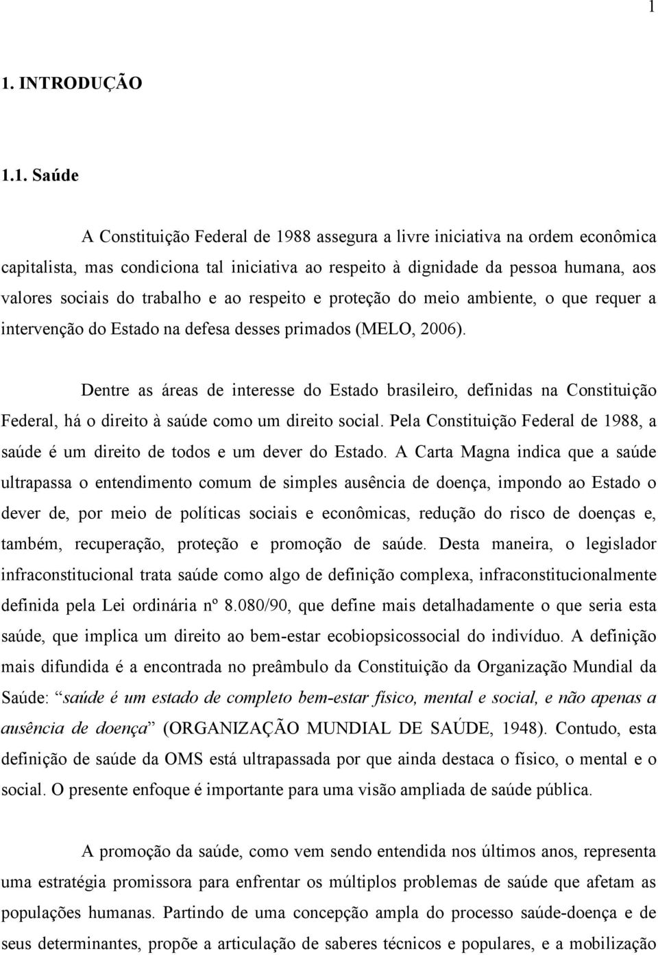 Dentre as áreas de interesse do Estado brasileiro, definidas na Constituição Federal, há o direito à saúde como um direito social.