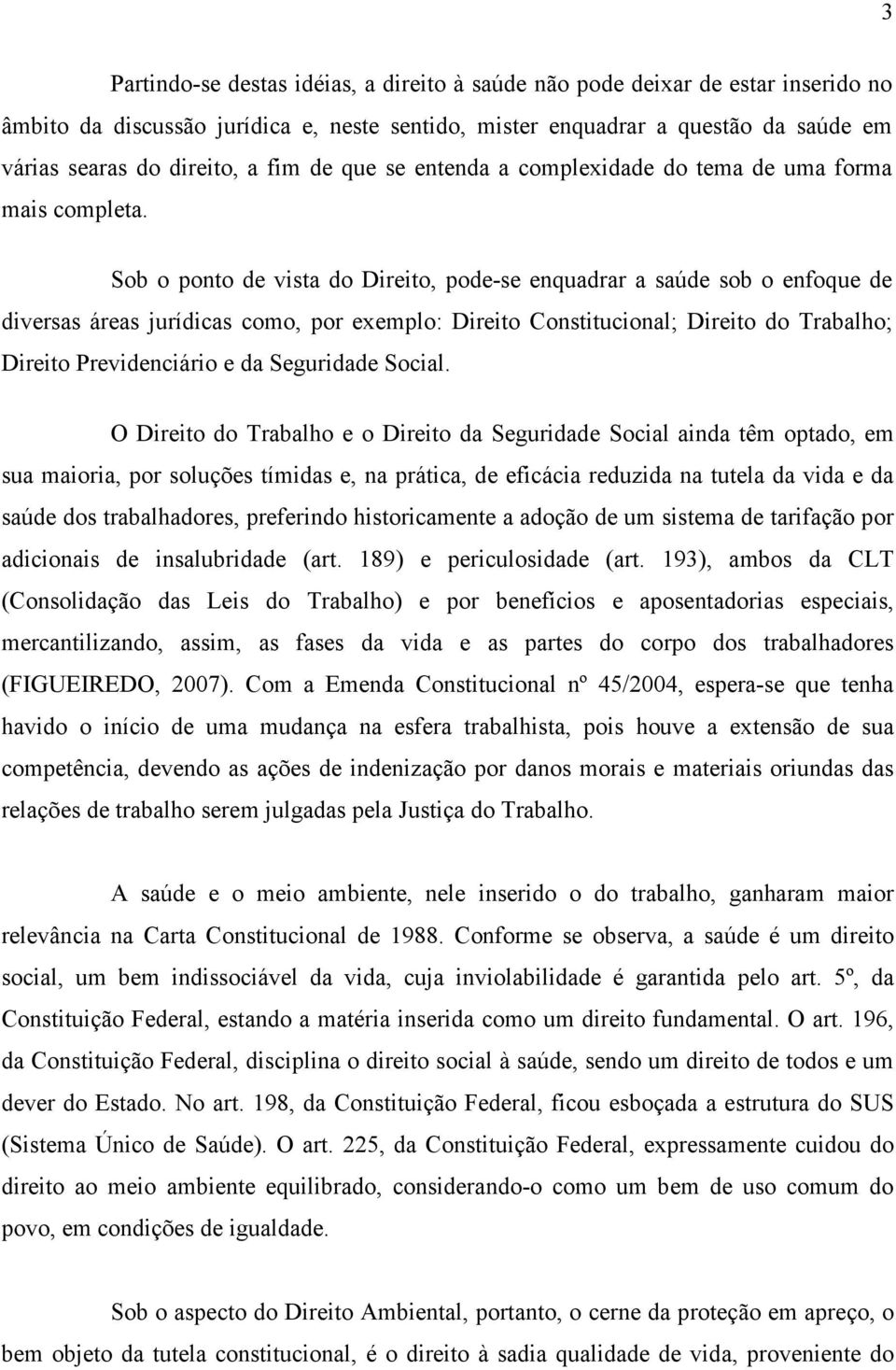 Sob o ponto de vista do Direito, pode-se enquadrar a saúde sob o enfoque de diversas áreas jurídicas como, por exemplo: Direito Constitucional; Direito do Trabalho; Direito Previdenciário e da