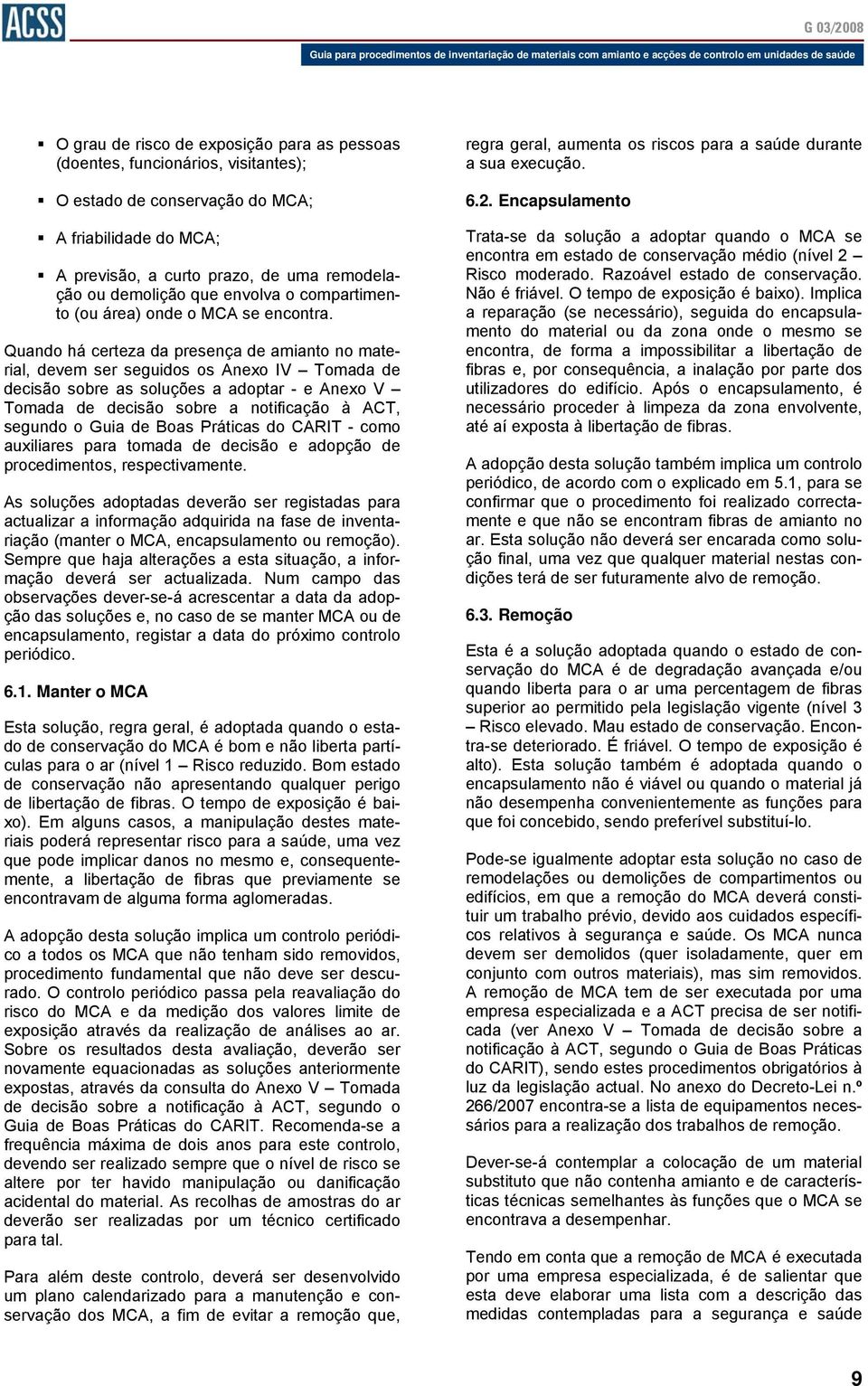 Quando há certeza da presença de amianto no material, devem ser seguidos os Anexo IV Tomada de decisão sobre as soluções a adoptar - e Anexo V Tomada de decisão sobre a notificação à ACT, segundo o