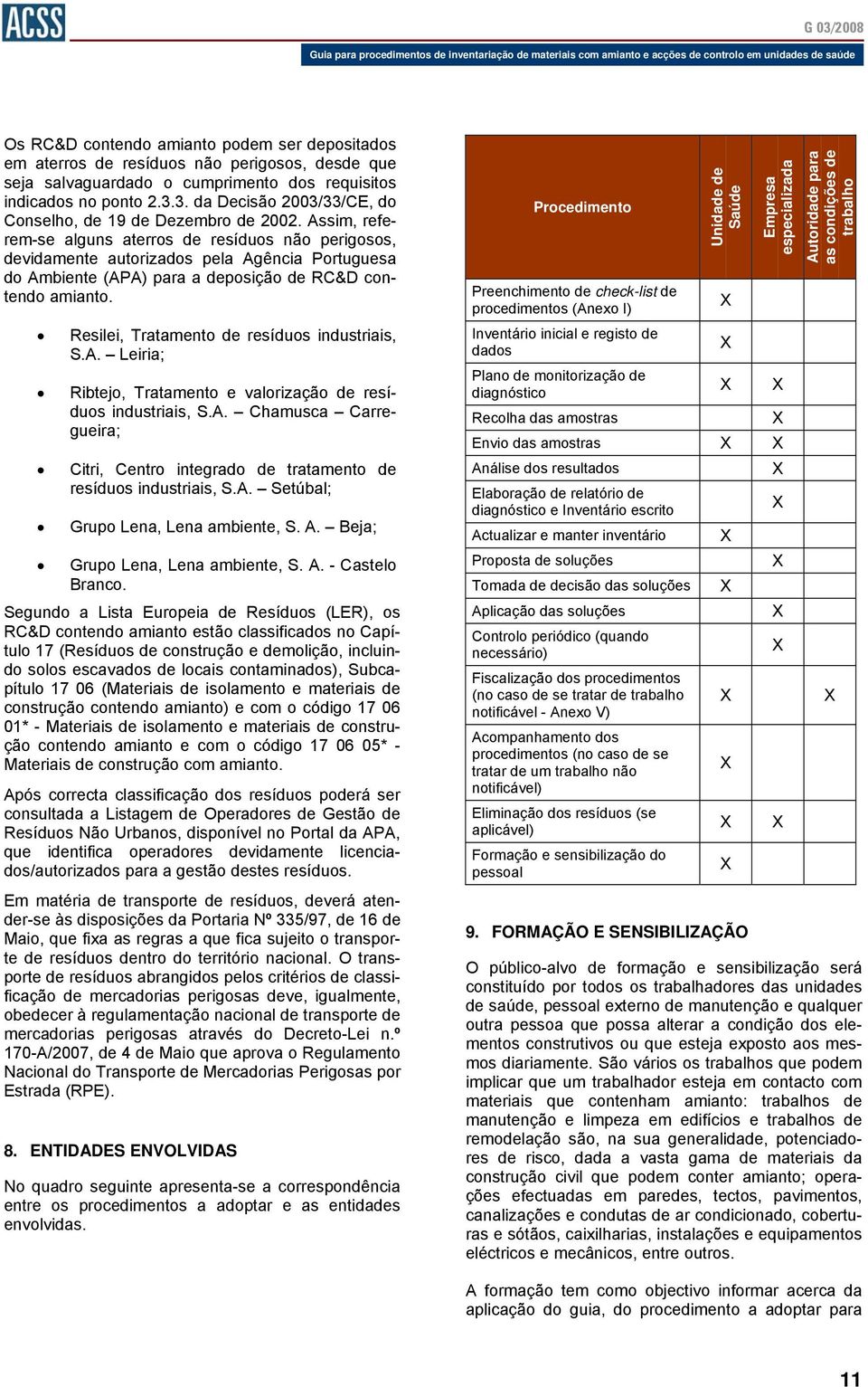 Assim, referem-se alguns aterros de resíduos não perigosos, devidamente autorizados pela Agência Portuguesa do Ambiente (APA) para a deposição de RC&D contendo amianto.