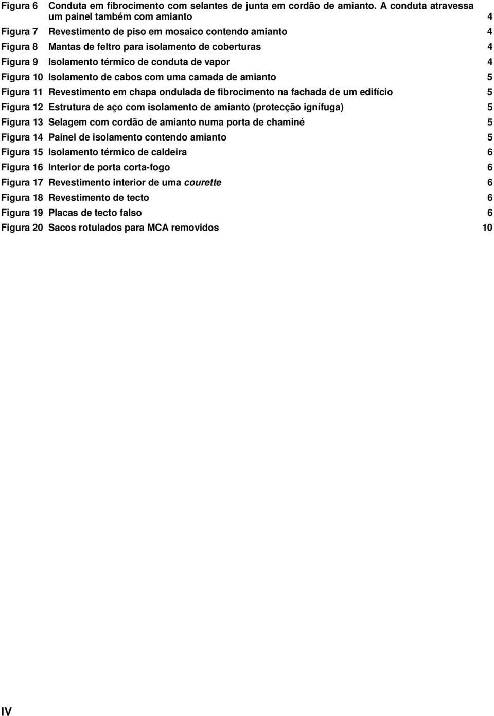 conduta de vapor 4 Figura 10 Isolamento de cabos com uma camada de amianto 5 Figura 11 Revestimento em chapa ondulada de fibrocimento na fachada de um edifício 5 Figura 12 Estrutura de aço com