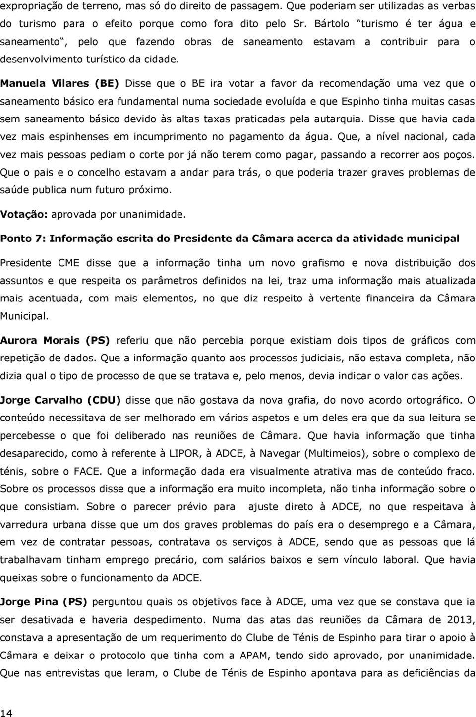 Manuela Vilares (BE) Disse que o BE ira votar a favor da recomendação uma vez que o saneamento básico era fundamental numa sociedade evoluída e que Espinho tinha muitas casas sem saneamento básico