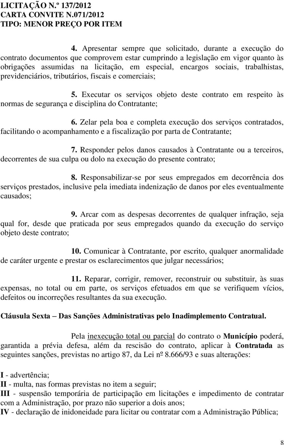 Zelar pela boa e completa execução dos serviços contratados, facilitando o acompanhamento e a fiscalização por parta de Contratante; 7.