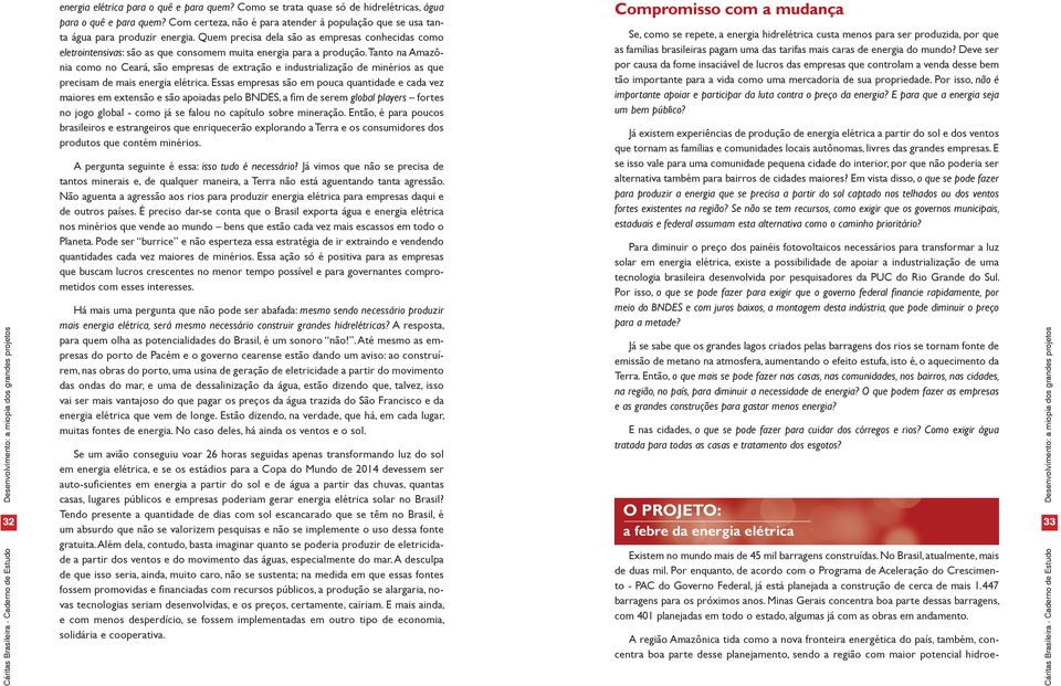 Quem precisa dela são as empresas conhecidas como eletrointensivas: são as que consomem muita energia para a produção.