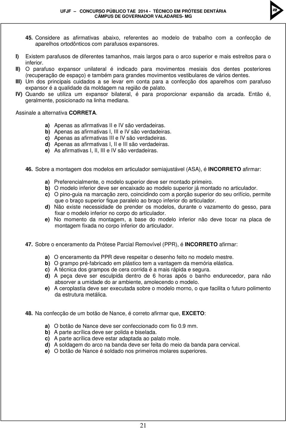 II) O parafuso expansor unilateral é indicado para movimentos mesiais dos dentes posteriores (recuperação de espaço) e também para grandes movimentos vestibulares de vários dentes.