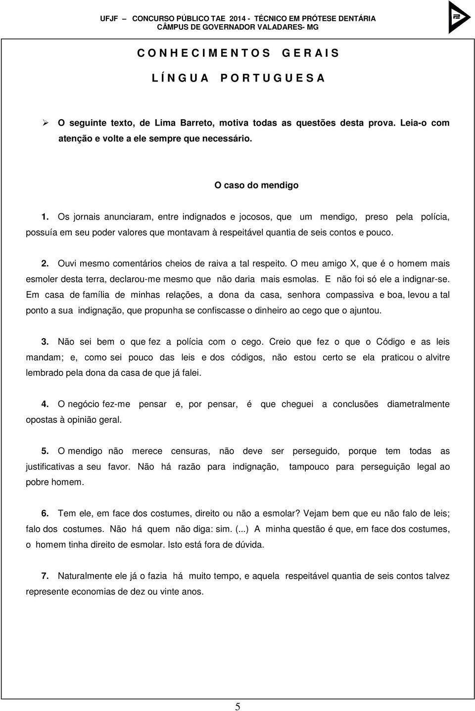 Ouvi mesmo comentários cheios de raiva a tal respeito. O meu amigo X, que é o homem mais esmoler desta terra, declarou-me mesmo que não daria mais esmolas. E não foi só ele a indignar-se.