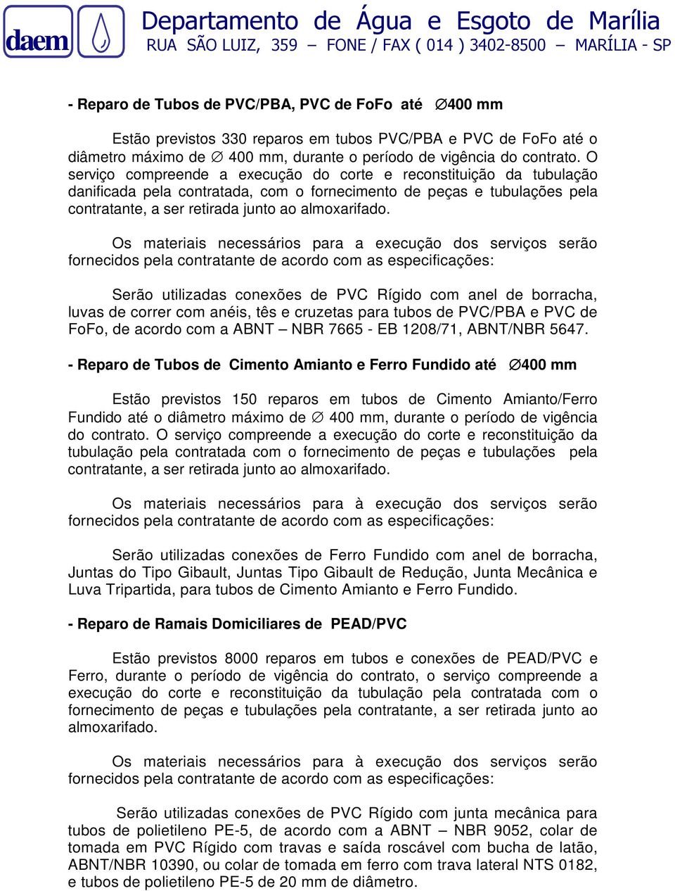 O serviço compreende a execução do corte e reconstituição da tubulação danificada pela contratada, com o fornecimento de peças e tubulações pela contratante, a ser retirada junto ao almoxarifado.