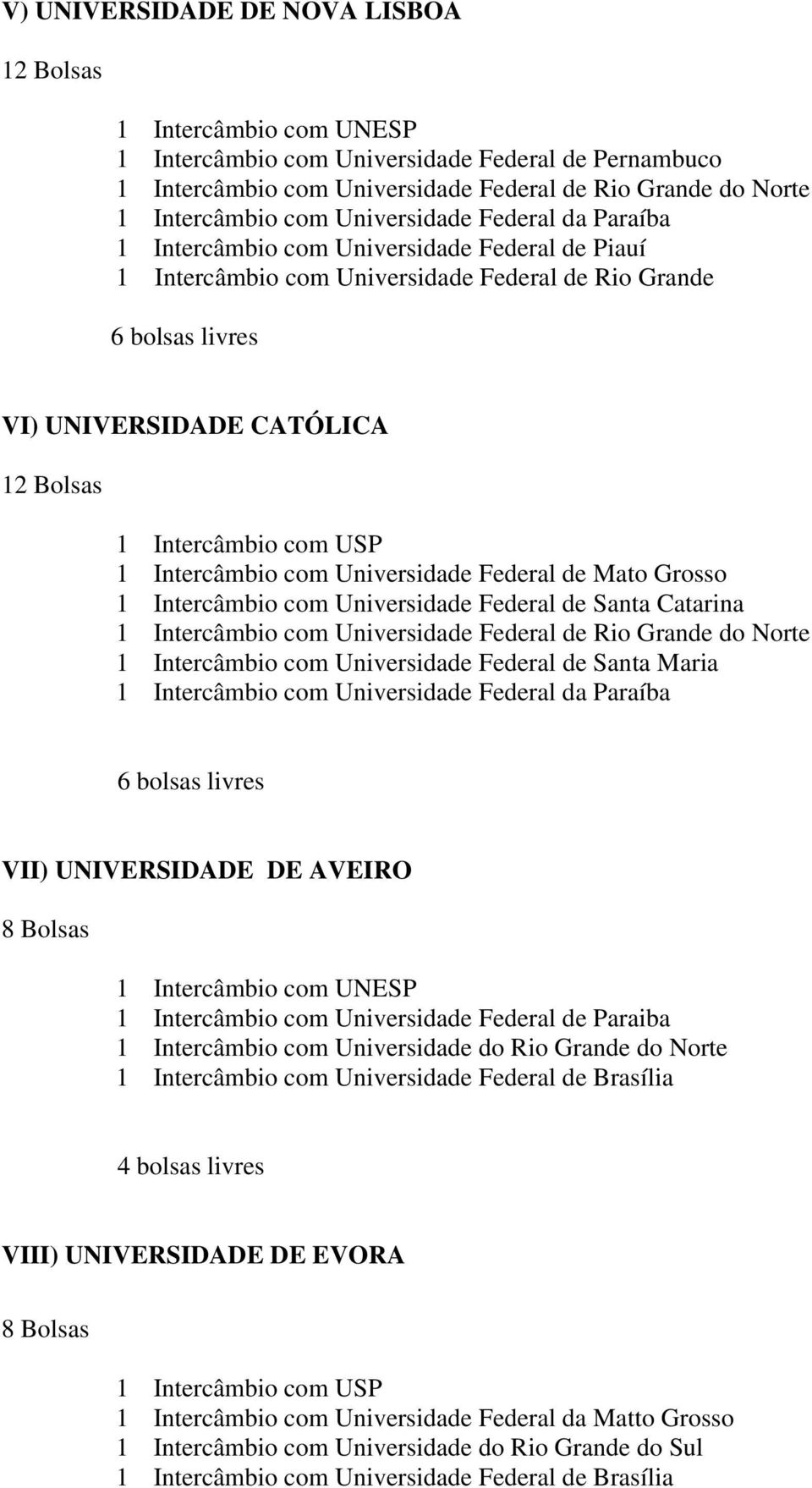 de Mato Grosso 1 Intercâmbio com Universidade Federal de Santa Catarina 1 Intercâmbio com Universidade Federal de Rio Grande do Norte 1 Intercâmbio com Universidade Federal de Santa Maria 1