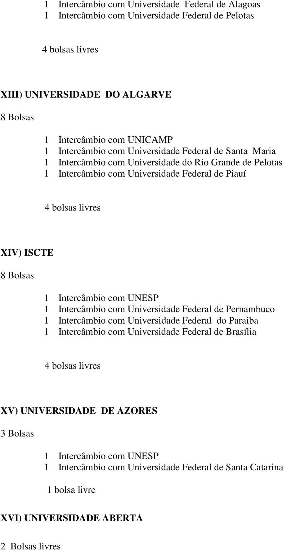 Piauí XIV) ISCTE 1 Intercâmbio com Universidade Federal de Pernambuco 1 Intercâmbio com Universidade Federal do Paraiba 1 Intercâmbio com Universidade