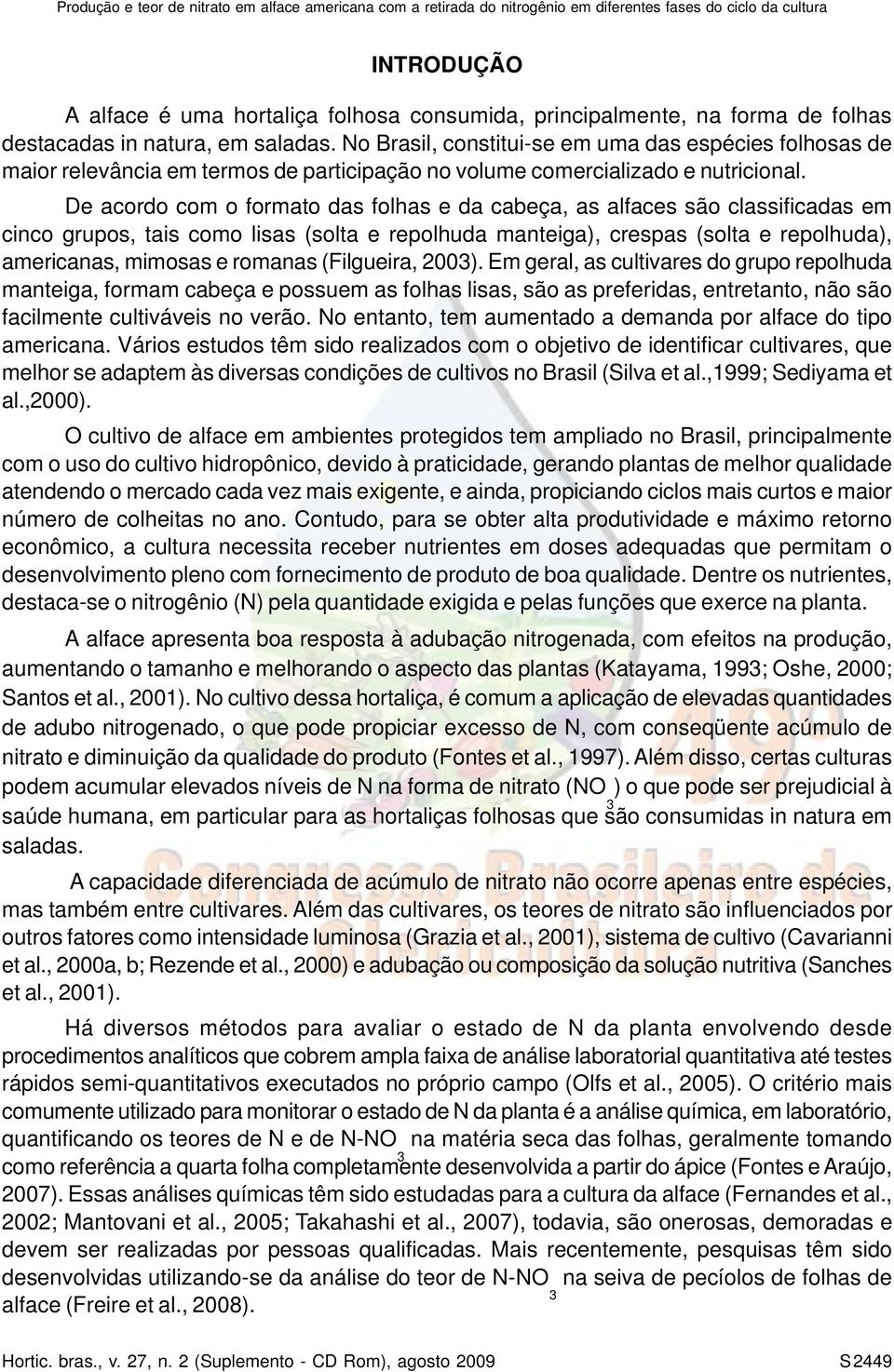 De acordo com o formato das folhas e da cabeça, as alfaces são classificadas em cinco grupos, tais como lisas (solta e repolhuda manteiga), crespas (solta e repolhuda), americanas, mimosas e romanas