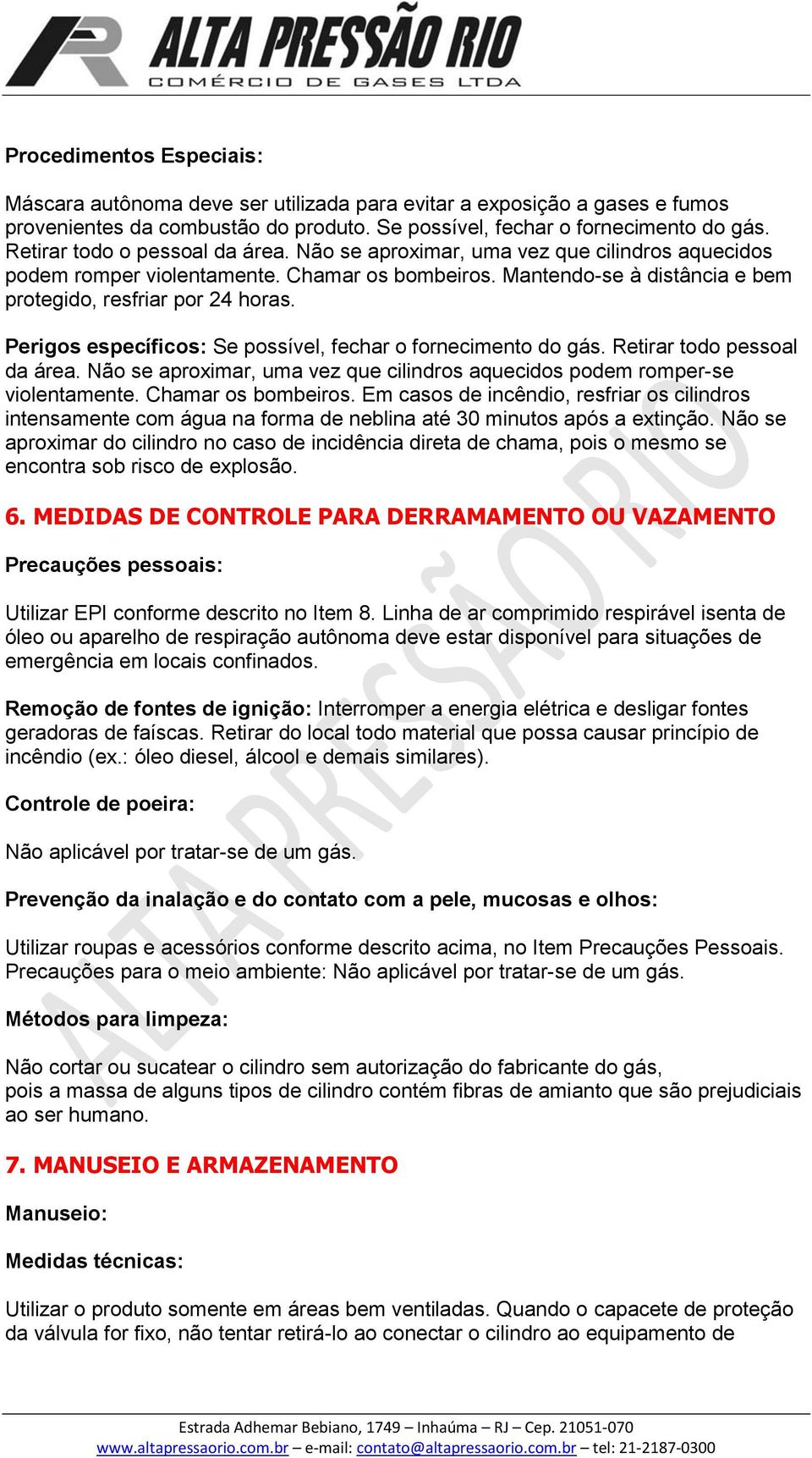 Perigos específicos: Se possível, fechar o fornecimento do gás. Retirar todo pessoal da área. Não se aproximar, uma vez que cilindros aquecidos podem romper-se violentamente. Chamar os bombeiros.